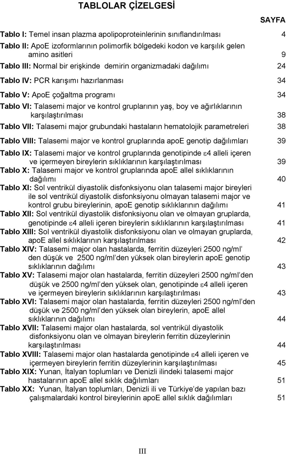 ağırlıklarının karşılaştırılması 38 Tablo VII: Talasemi major grubundaki hastaların hematolojik parametreleri 38 Tablo VIII: Talasemi major ve kontrol gruplarında apoe genotip dağılımları 39 Tablo