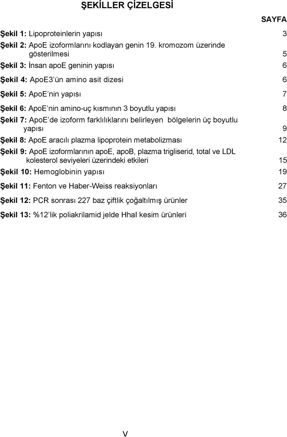 Şekil 7: ApoE de izoform farklılıklarını belirleyen bölgelerin üç boyutlu yapısı 9 Şekil 8: ApoE aracılı plazma lipoprotein metabolizması 12 Şekil 9: ApoE izoformlarının apoe, apob, plazma