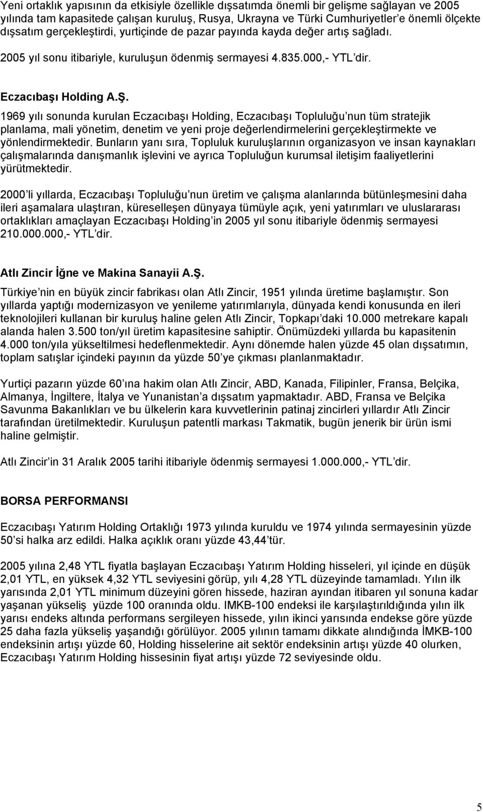 1969 yılı sonunda kurulan Eczacıbaşı Holding, Eczacıbaşı Topluluğu nun tüm stratejik planlama, mali yönetim, denetim ve yeni proje değerlendirmelerini gerçekleştirmekte ve yönlendirmektedir.