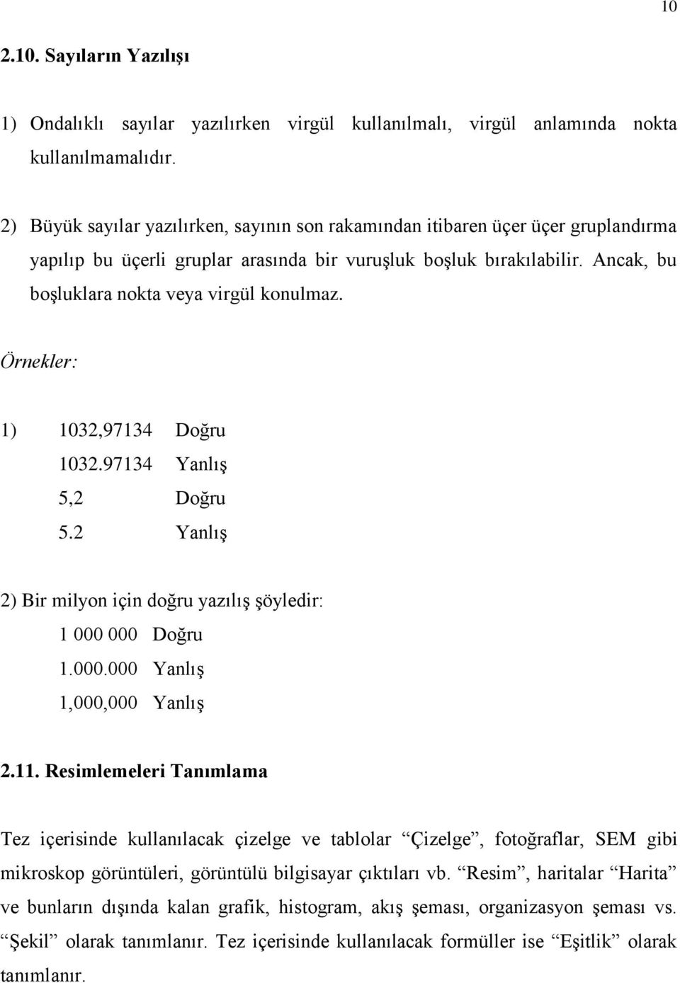 Ancak, bu boşluklara nokta veya virgül konulmaz. Örnekler: 1) 1032,97134 Doğru 1032.97134 Yanlış 5,2 Doğru 5.2 Yanlış 2) Bir milyon için doğru yazılış şöyledir: 1 000 000 Doğru 1.000.000 Yanlış 1,000,000 Yanlış 2.