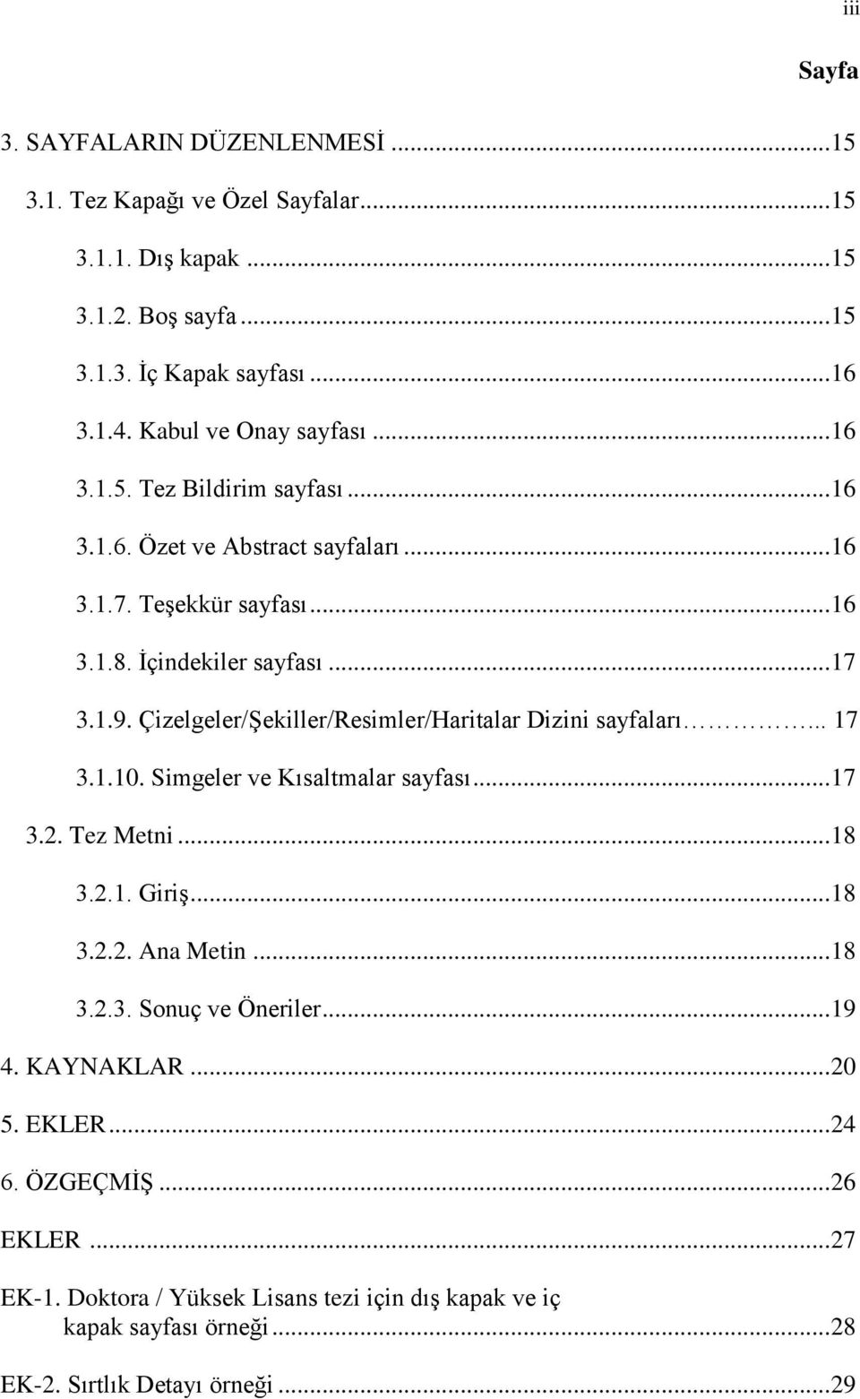 Çizelgeler/Şekiller/Resimler/Haritalar Dizini sayfaları... 17 3.1.10. Simgeler ve Kısaltmalar sayfası... 17 3.2. Tez Metni... 18 3.2.1. Giriş... 18 3.2.2. Ana Metin... 18 3.2.3. Sonuç ve Öneriler.