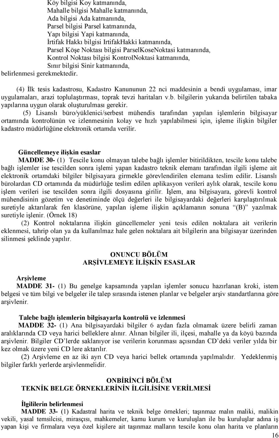 (4) İlk tesis kadastrosu, Kadastro Kanununun 22 nci maddesinin a bendi uygulaması, imar uygulamaları, arazi toplulaştırması, toprak tevzi haritaları v.b. bilgilerin yukarıda belirtilen tabaka yapılarına uygun olarak oluşturulması gerekir.