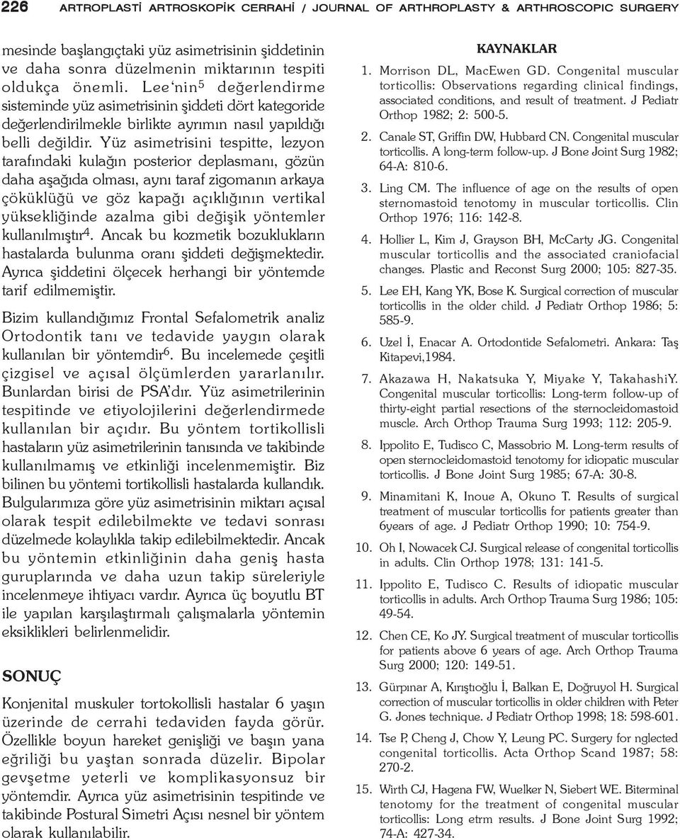 Yüz asimetrisini tespitte, lezyon tarafýndaki kulaðýn posterior deplasmaný, gözün daha aþaðýda olmasý, ayný taraf zigomanýn arkaya çöküklüðü ve göz kapaðý açýklýðýnýn vertikal yüksekliðinde azalma