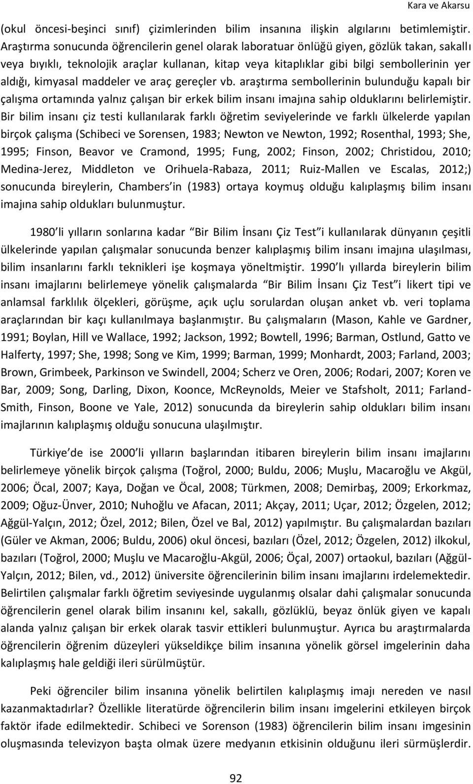 kimyasal maddeler ve araç gereçler vb. araştırma sembollerinin bulunduğu kapalı bir çalışma ortamında yalnız çalışan bir erkek bilim insanı imajına sahip olduklarını belirlemiştir.