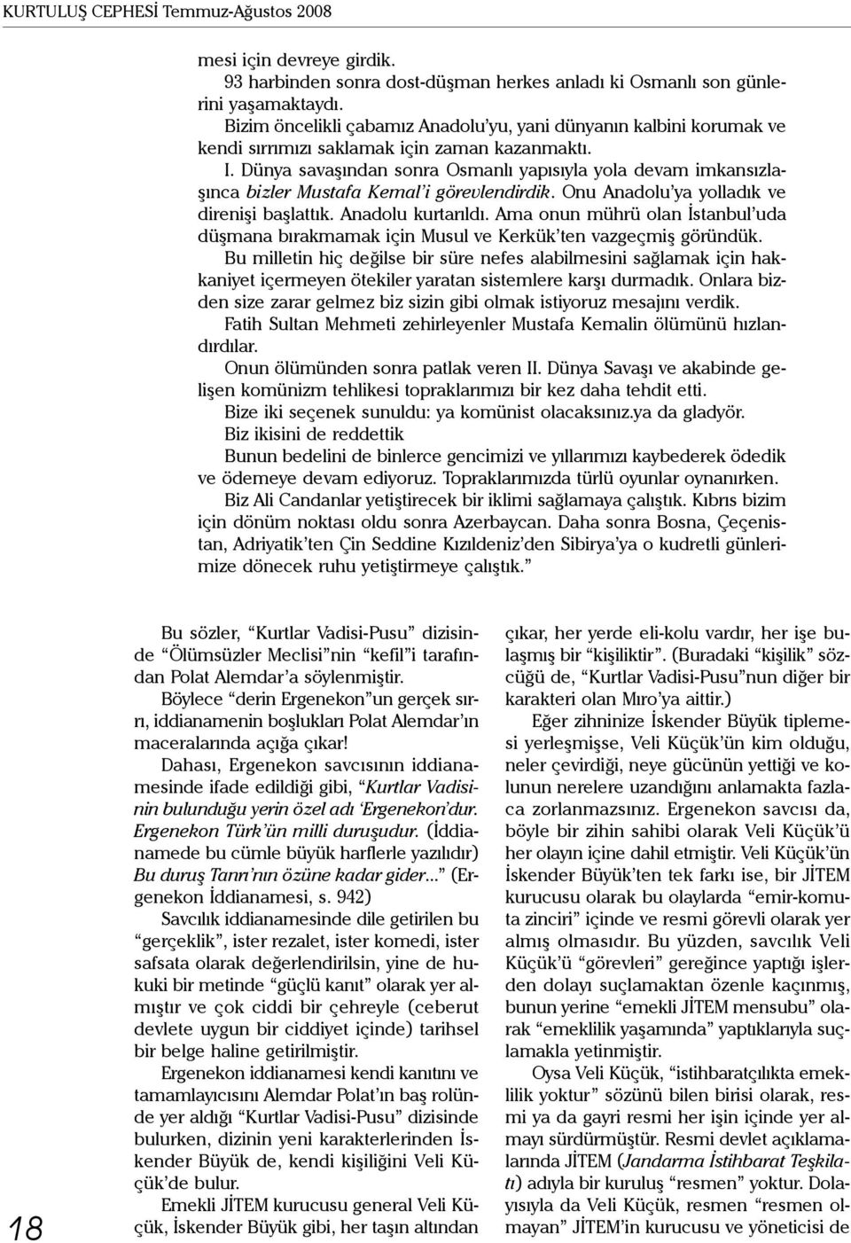 Dünya savaşından sonra Osmanlı yapısıyla yola devam imkansızlaşınca bizler Mustafa Kemal i görevlendirdik. Onu Anadolu ya yolladık ve direnişi başlattık. Anadolu kurtarıldı.