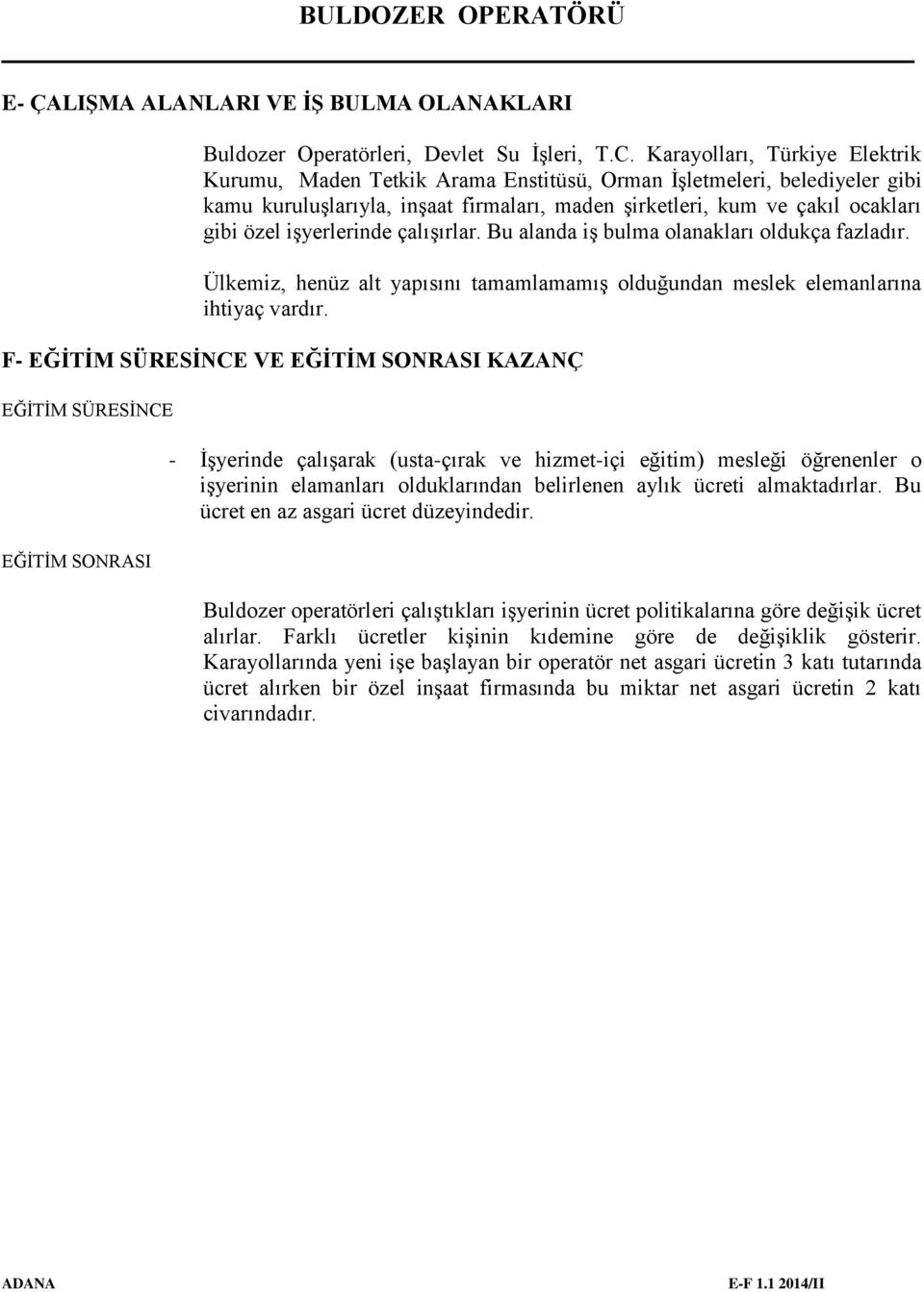 işyerlerinde çalışırlar. Bu alanda iş bulma olanakları oldukça fazladır. Ülkemiz, henüz alt yapısını tamamlamamış olduğundan meslek elemanlarına ihtiyaç vardır.