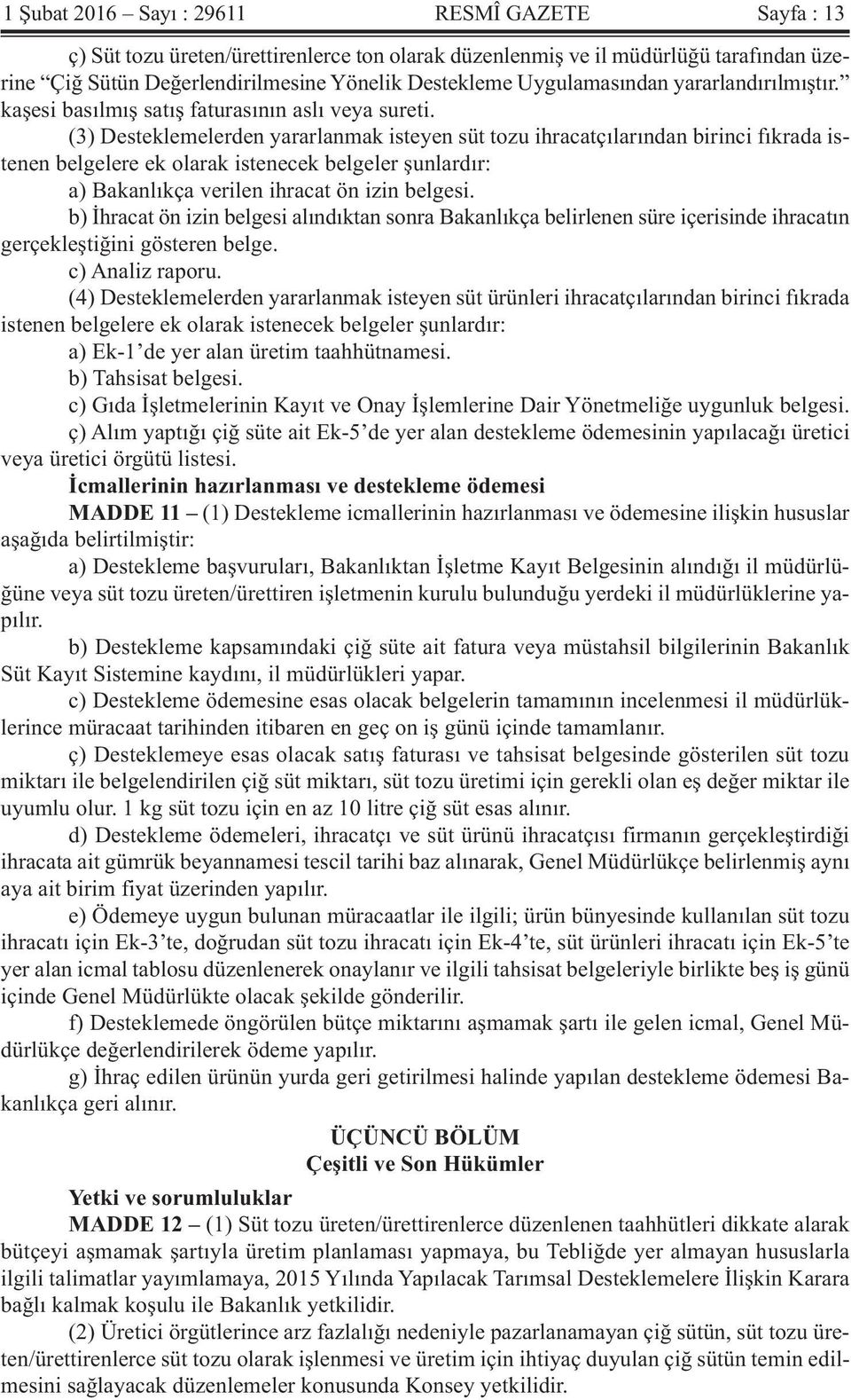 (3) Desteklemelerden yararlanmak isteyen süt tozu ihracatçılarından birinci fıkrada istenen belgelere ek olarak istenecek belgeler şunlardır: a) Bakanlıkça verilen ihracat ön izin belgesi.