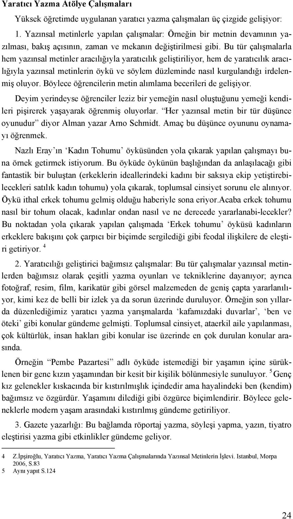 Bu tür çalışmalarla hem yazınsal metinler aracılığıyla yaratıcılık geliştiriliyor, hem de yaratıcılık aracılığıyla yazınsal metinlerin öykü ve söylem düzleminde nasıl kurgulandığı irdelenmiş oluyor.