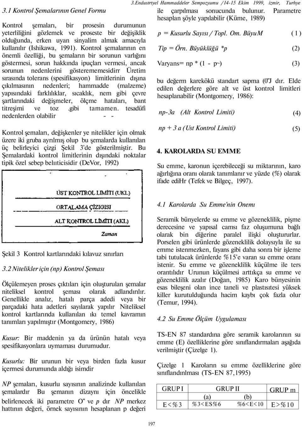 (spesifikasyon) limitlerinin dışına çıkılmasının nedenleri; hammadde (malzeme) yapısındaki farklılıklar, sıcaklık, nem gibi çevre şartlarındaki değişmeler, ölçme hataları, bant titreşimi ve toz.