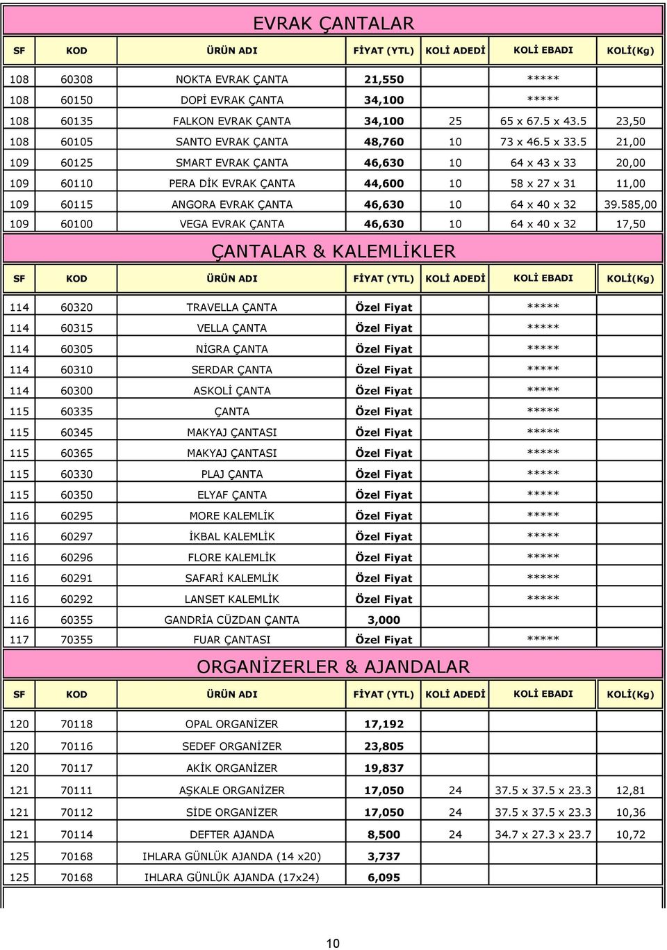 585,00 109 60100 VEGA EVRAK ÇANTA 46,630 10 64 x 40 x 32 17,50 ÇANTALAR & KALEMLĠKLER 114 60320 TRAVELLA ÇANTA Özel Fiyat 114 60315 VELLA ÇANTA Özel Fiyat 114 60305 NĠGRA ÇANTA Özel Fiyat 114 60310