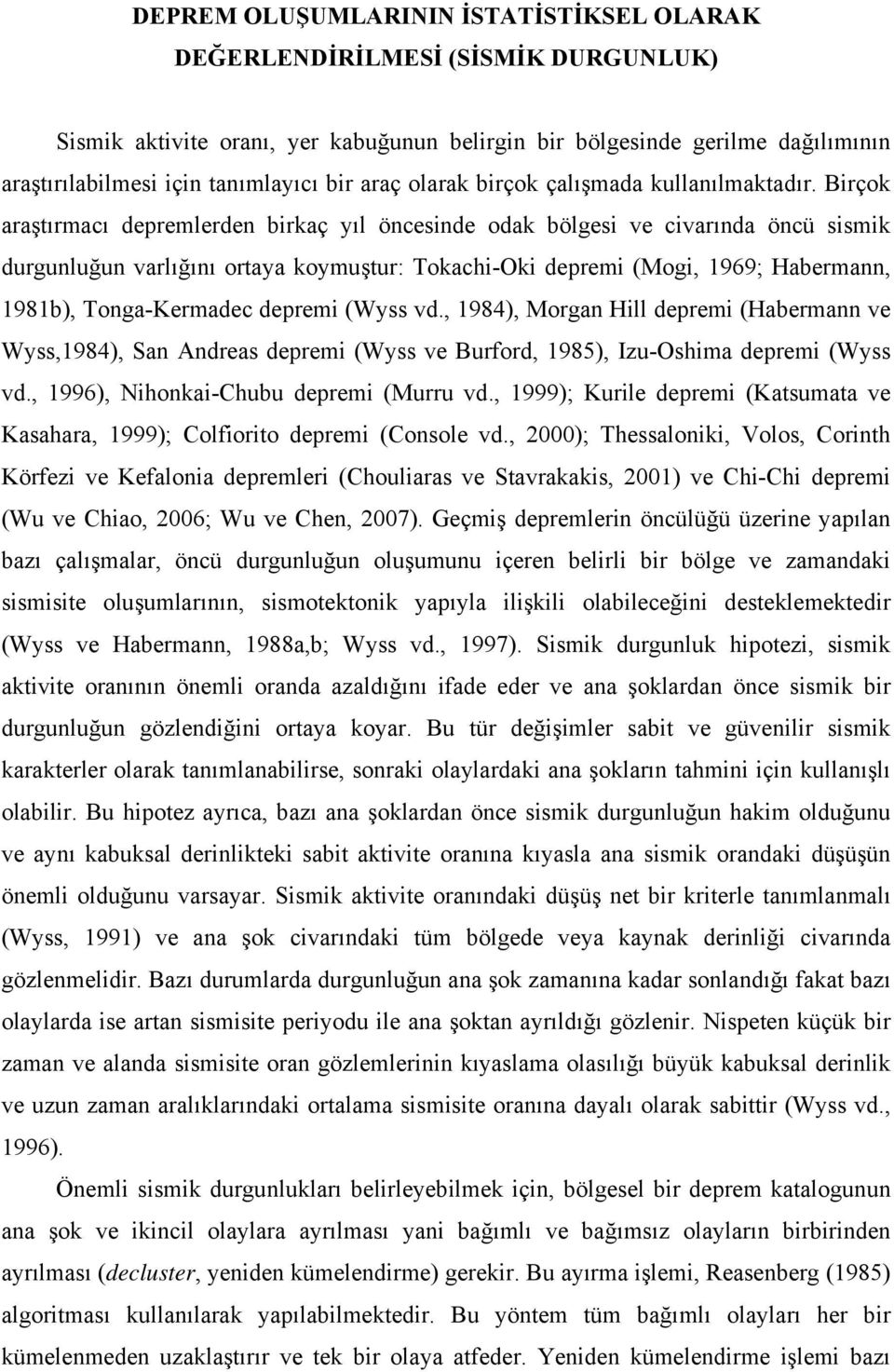 Birçok araştırmacı depremlerden birkaç yıl öncesinde odak bölgesi ve civarında öncü sismik durgunluğun varlığını ortaya koymuştur: Tokachi-Oki depremi (Mogi, 1969; Habermann, 1981b), Tonga-Kermadec