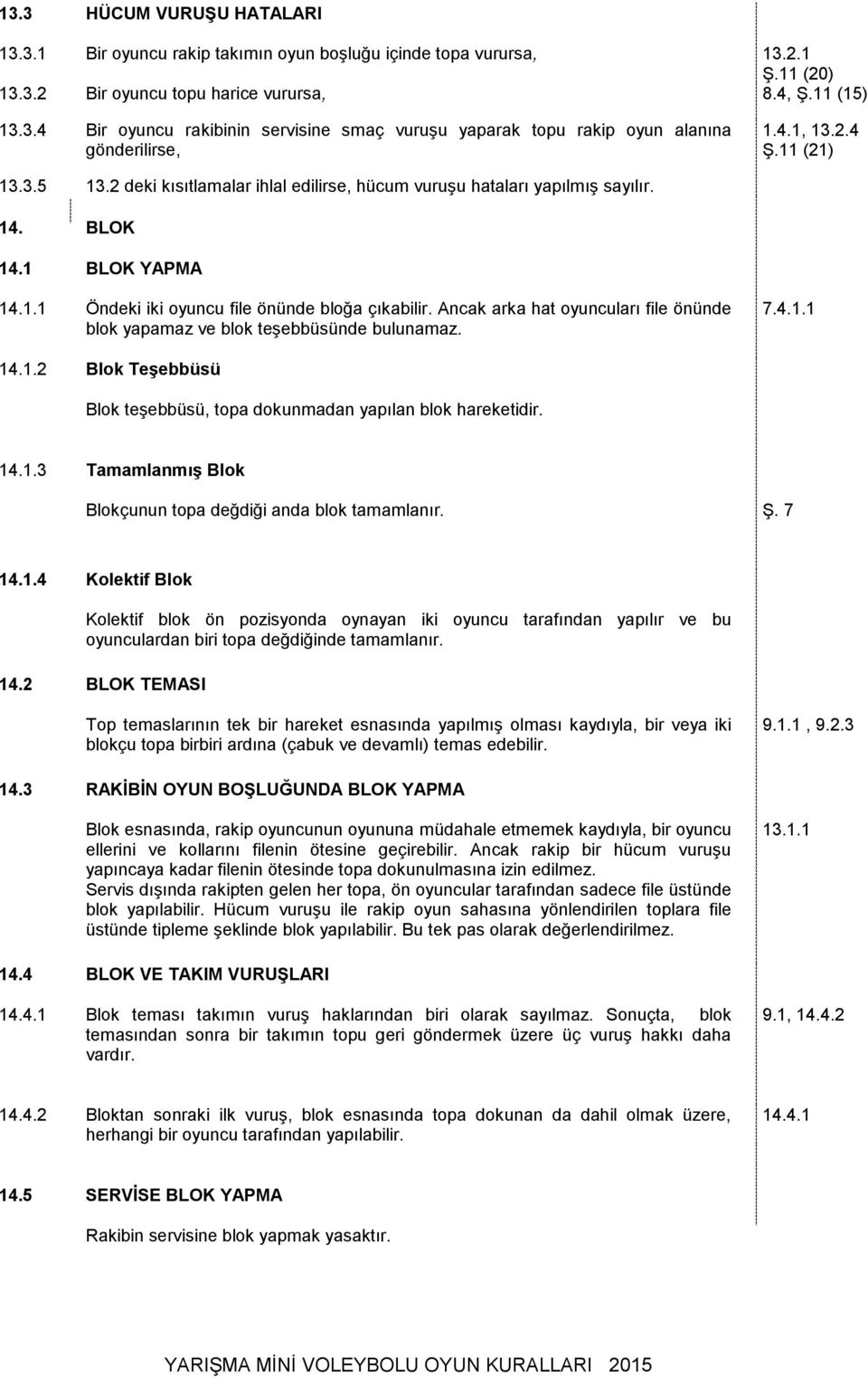 Ancak arka hat oyuncuları file önünde blok yapamaz ve blok teşebbüsünde bulunamaz. 7.4.1.1 14.1.2 Blok Teşebbüsü Blok teşebbüsü, topa dokunmadan yapılan blok hareketidir. 14.1.3 Tamamlanmış Blok Blokçunun topa değdiği anda blok tamamlanır.