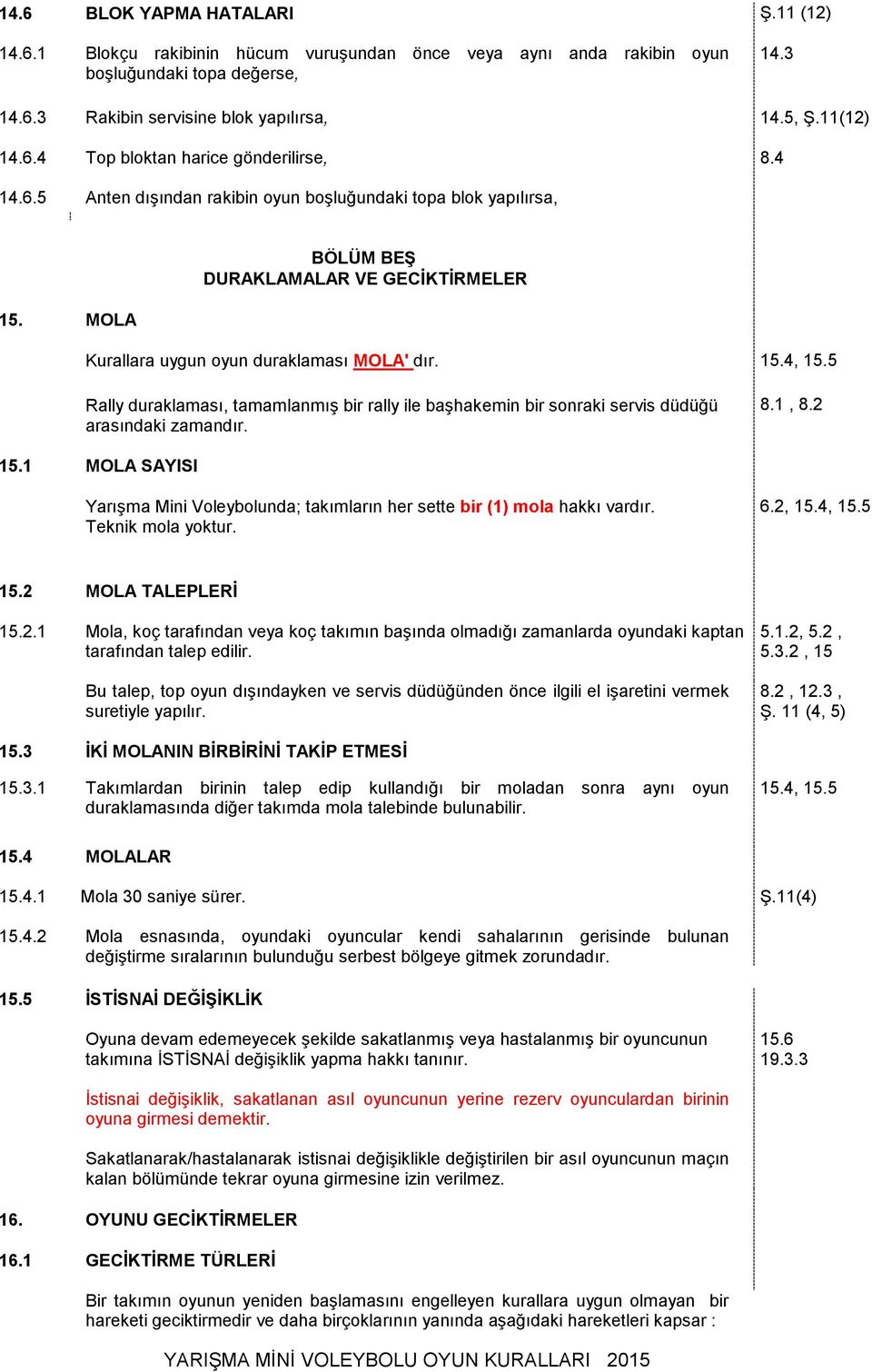 MOLA BÖLÜM BEŞ DURAKLAMALAR VE GECİKTİRMELER Kurallara uygun oyun duraklaması MOLA' dır. Rally duraklaması, tamamlanmış bir rally ile başhakemin bir sonraki servis düdüğü arasındaki zamandır. 15.