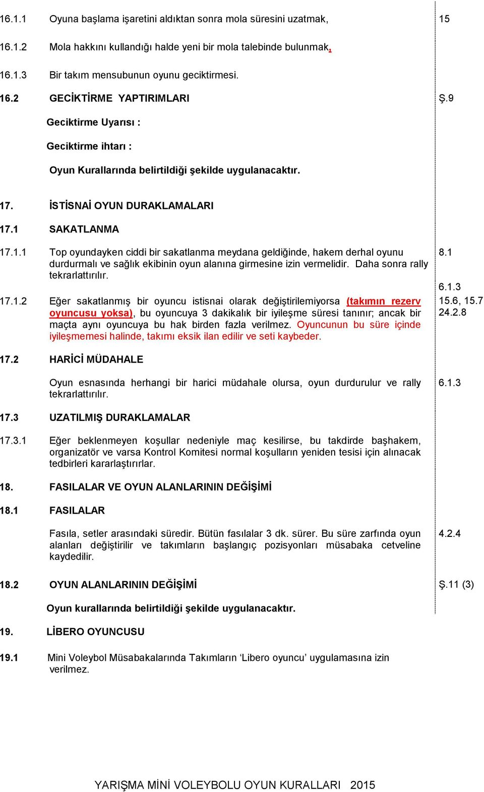 . İSTİSNAİ OYUN DURAKLAMALARI 17.1 SAKATLANMA 17.1.1 Top oyundayken ciddi bir sakatlanma meydana geldiğinde, hakem derhal oyunu durdurmalı ve sağlık ekibinin oyun alanına girmesine izin vermelidir.