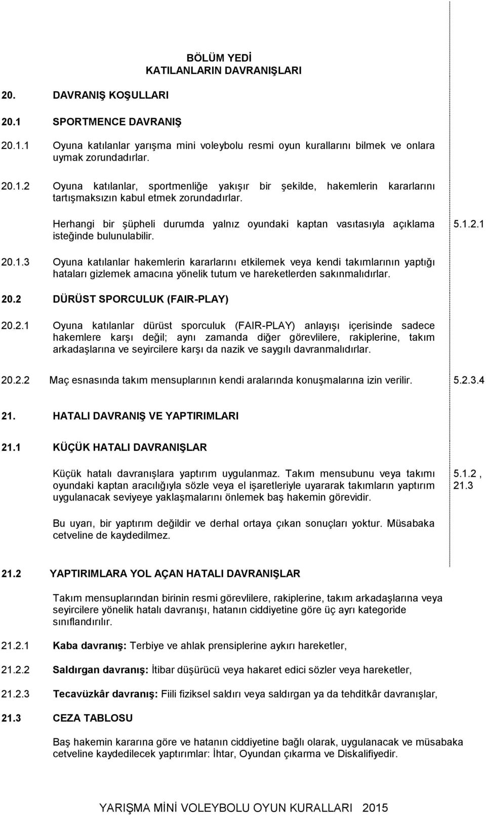 2.1 20.1.3 Oyuna katılanlar hakemlerin kararlarını etkilemek veya kendi takımlarının yaptığı hataları gizlemek amacına yönelik tutum ve hareketlerden sakınmalıdırlar. 20.2 DÜRÜST SPORCULUK (FAIR-PLAY) 20.