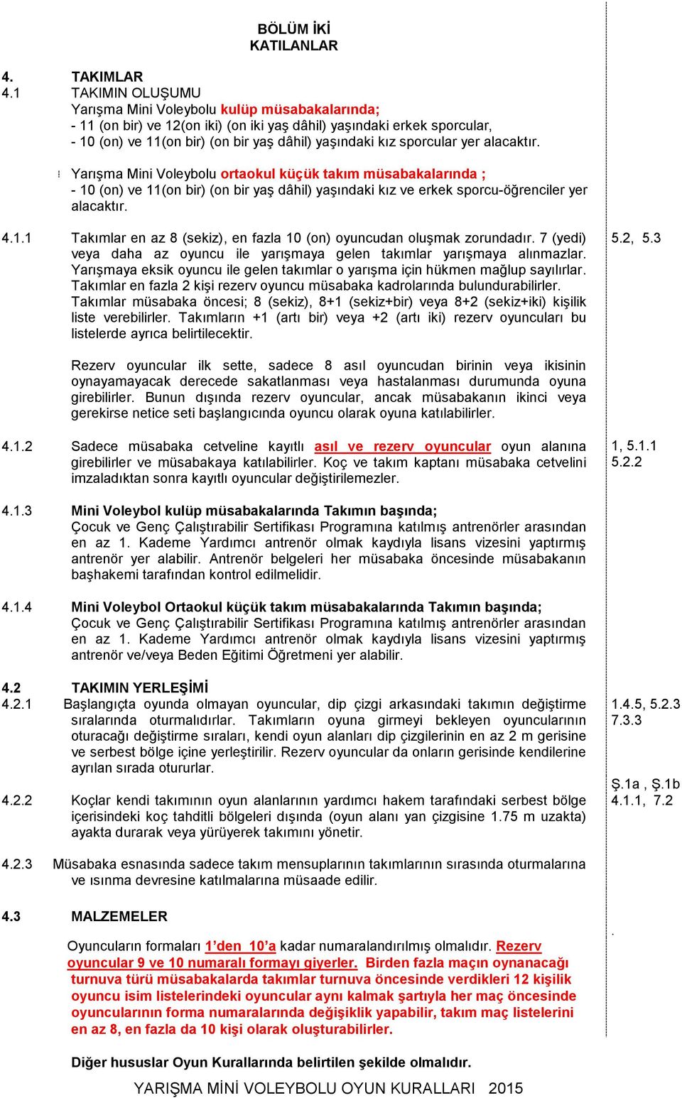 sporcular yer alacaktır. Yarışma Mini Voleybolu ortaokul küçük takım müsabakalarında ; - 10 (on) ve 11(on bir) (on bir yaş dâhil) yaşındaki kız ve erkek sporcu-öğrenciler yer alacaktır. 4.1.1 Takımlar en az 8 (sekiz), en fazla 10 (on) oyuncudan oluşmak zorundadır.