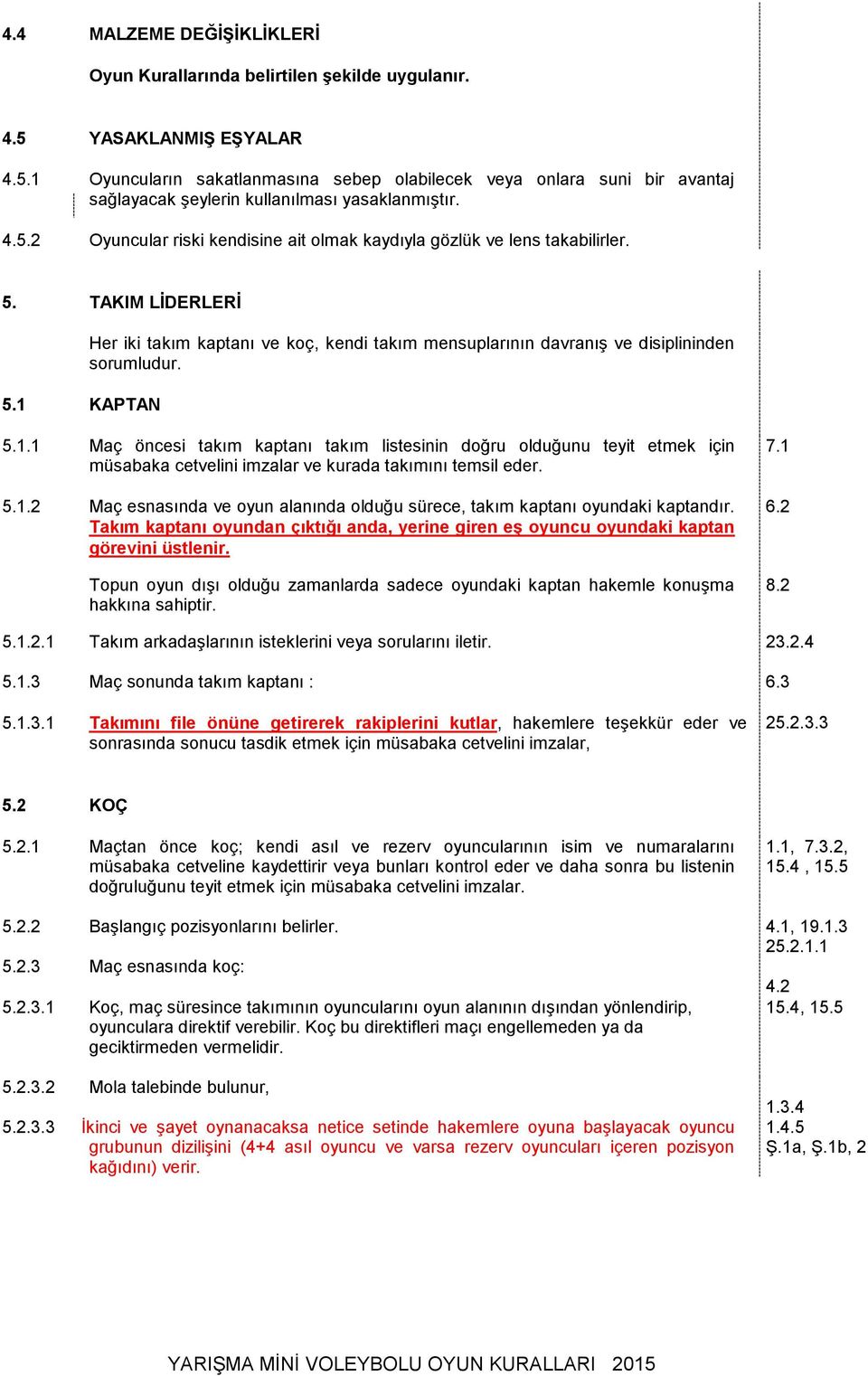 5. TAKIM LİDERLERİ 5.1 KAPTAN Her iki takım kaptanı ve koç, kendi takım mensuplarının davranış ve disiplininden sorumludur. 5.1.1 Maç öncesi takım kaptanı takım listesinin doğru olduğunu teyit etmek için müsabaka cetvelini imzalar ve kurada takımını temsil eder.