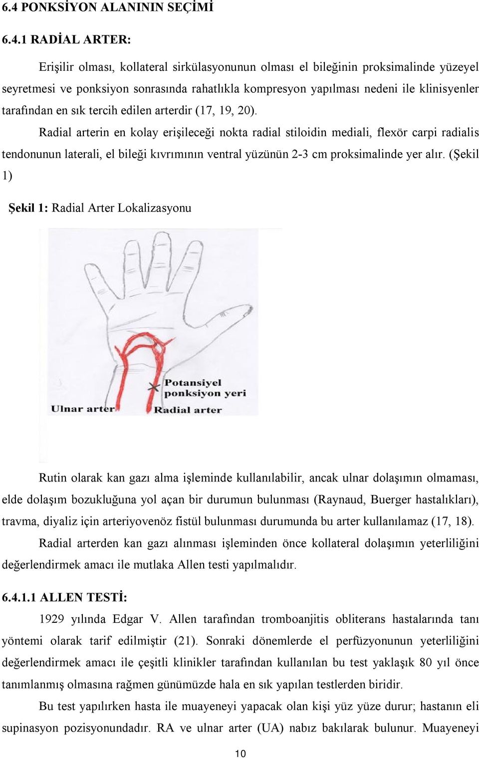 Radial arterin en kolay erişileceği nokta radial stiloidin mediali, flexör carpi radialis tendonunun laterali, el bileği kıvrımının ventral yüzünün 2-3 cm proksimalinde yer alır.