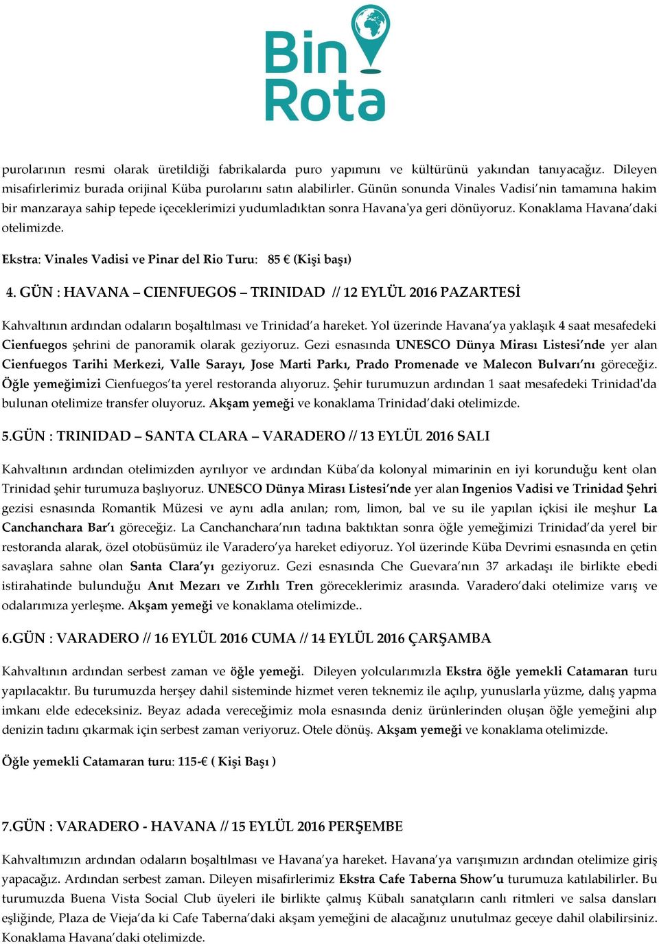 Ekstra: Vinales Vadisi ve Pinar del Rio Turu: 85 (Kişi başı) 4. GÜN : HAVANA CIENFUEGOS TRINIDAD // 12 EYLÜL 2016 PAZARTESİ Kahvaltının ardından odaların boşaltılması ve Trinidad a hareket.