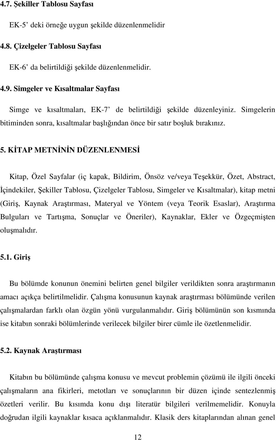 KĐTAP METNĐNĐN DÜZENLENMESĐ Kitap, Özel Sayfalar (iç kapak, Bildirim, Önsöz ve/veya Teşekkür, Özet, Abstract, Đçindekiler, Şekiller Tablosu, Çizelgeler Tablosu, Simgeler ve Kısaltmalar), kitap metni