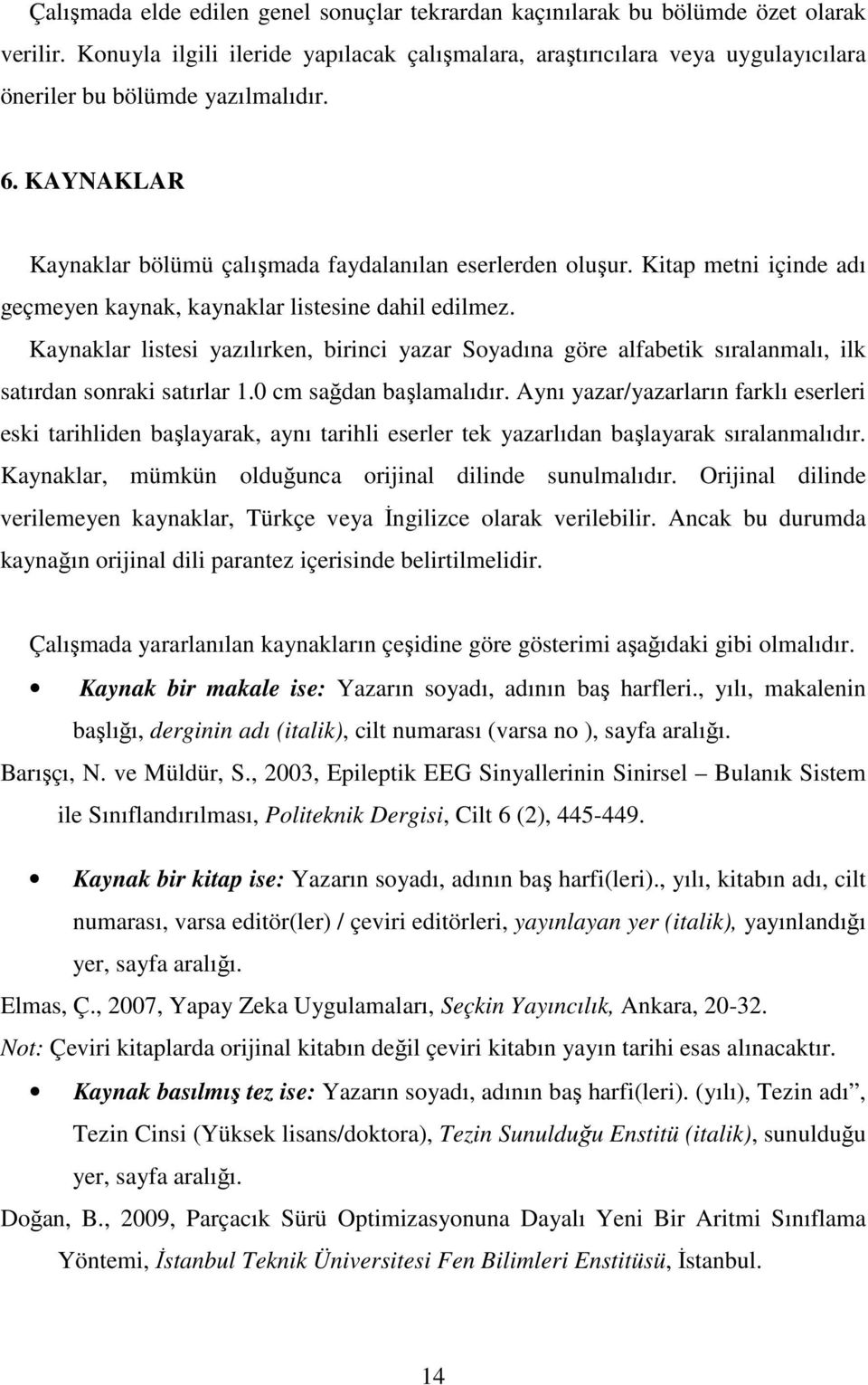 Kitap metni içinde adı geçmeyen kaynak, kaynaklar listesine dahil edilmez. Kaynaklar listesi yazılırken, birinci yazar Soyadına göre alfabetik sıralanmalı, ilk satırdan sonraki satırlar 1.