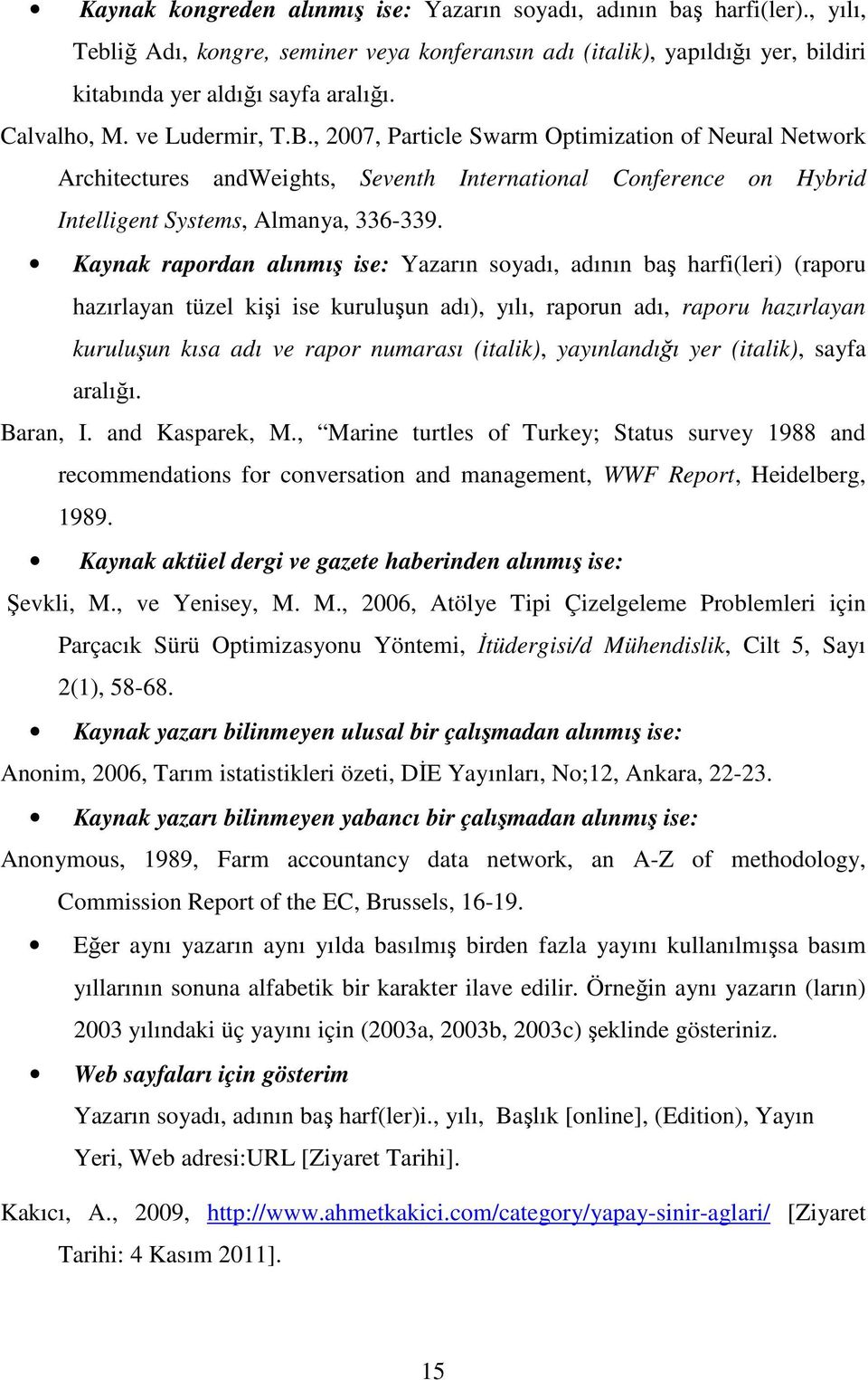 Kaynak rapordan alınmış ise: Yazarın soyadı, adının baş harfi(leri) (raporu hazırlayan tüzel kişi ise kuruluşun adı), yılı, raporun adı, raporu hazırlayan kuruluşun kısa adı ve rapor numarası