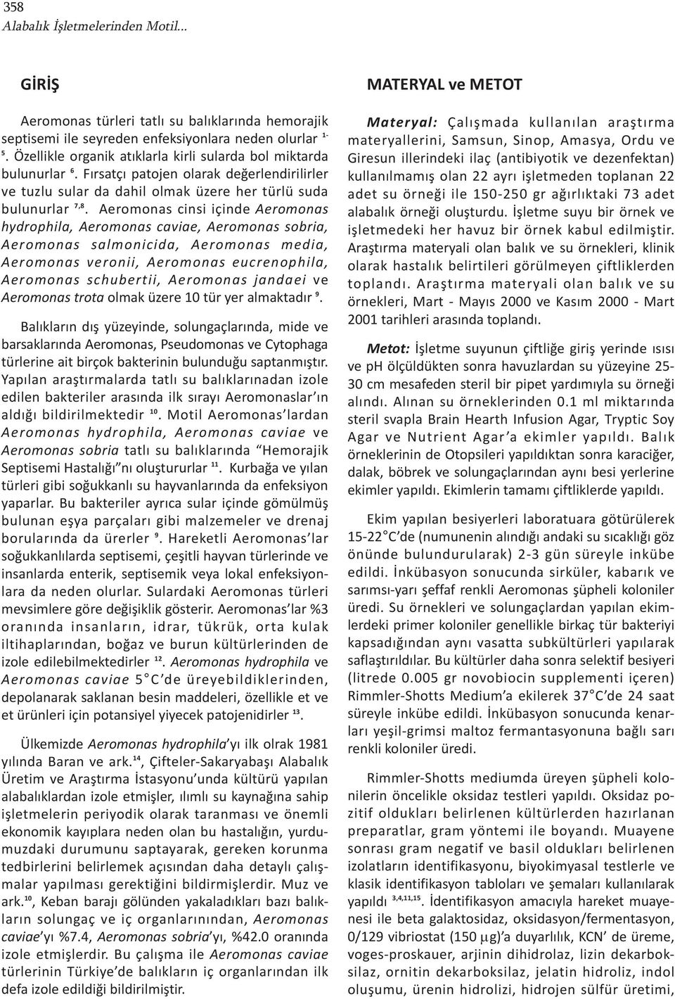 Aeromonas cinsi içinde Aeromonas hydrophila, Aeromonas caviae, Aeromonas sobria, Aeromonas salmonicida, Aeromonas media, Aeromonas veronii, Aeromonas eucrenophila, Aeromonas schubertii, Aeromonas