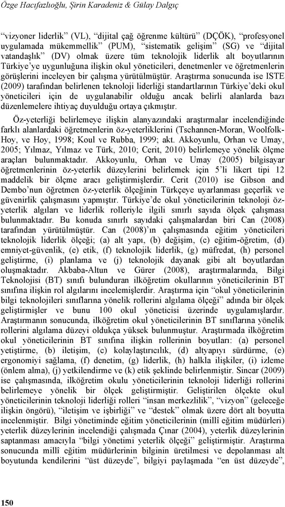 Araştırma sonucunda ise ISTE (2009) tarafından belirlenen teknoloji liderliği standartlarının Türkiye deki okul yöneticileri için de uygulanabilir olduğu ancak belirli alanlarda bazı düzenlemelere