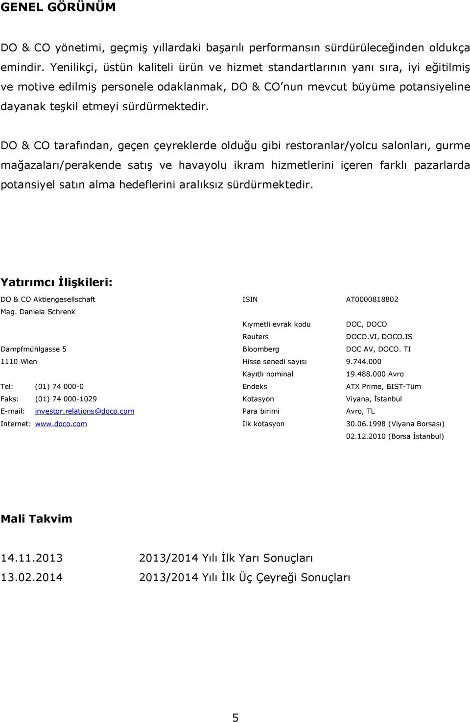 DO & CO tarafından, geçen çeyreklerde olduğu gibi restoranlar/yolcu salonları, gurme mağazaları/perakende satış ve havayolu ikram hizmetlerini içeren farklı pazarlarda potansiyel satın alma