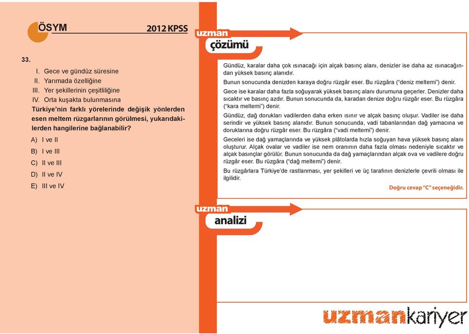 A) I ve II B) I ve III C) II ve III D) II ve IV E) III ve IV Gündüz, karalar daha çok ısınacağı için alçak basınç alanı, denizler ise daha az ısınacağından yüksek basınç alanıdır.