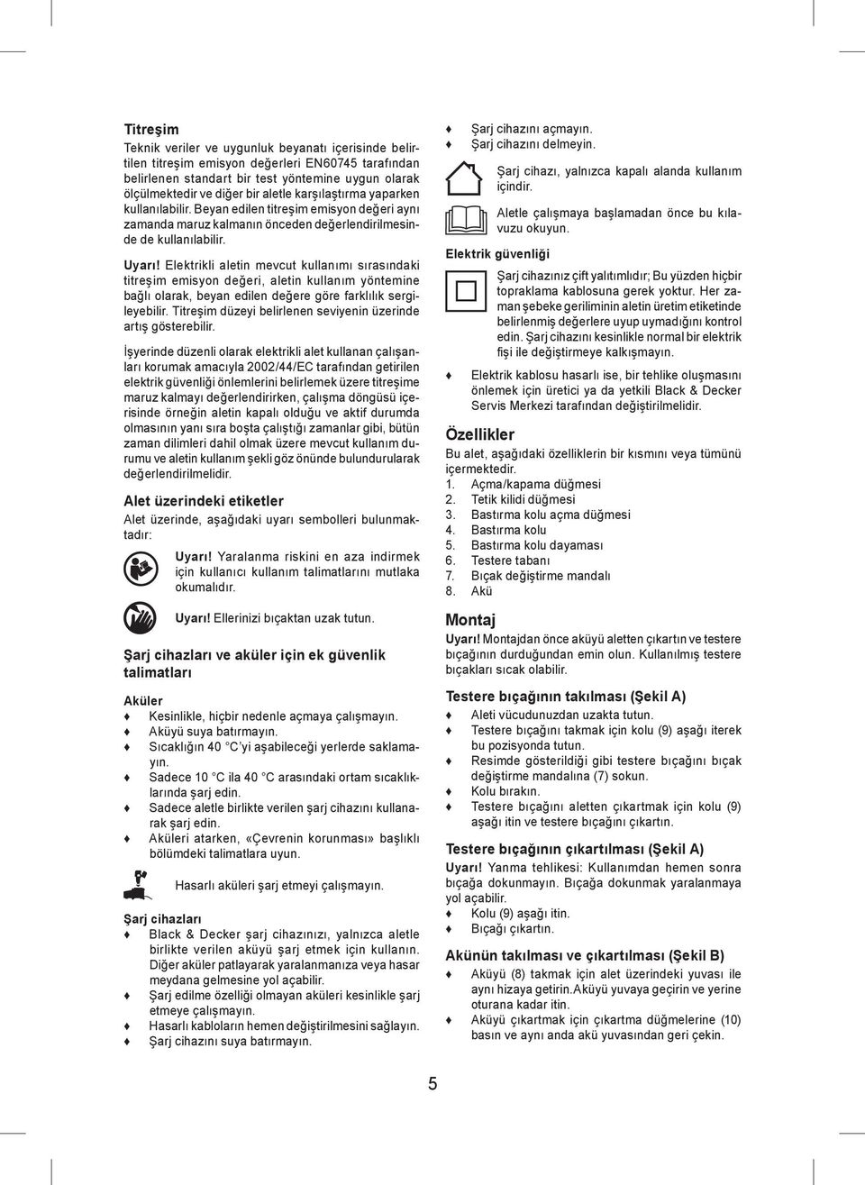 Elektrikli aletin mevcut kullanımı sırasındaki titreşim emisyon değeri, aletin kullanım yöntemine bağlı olarak, beyan edilen değere göre farklılık sergileyebilir.