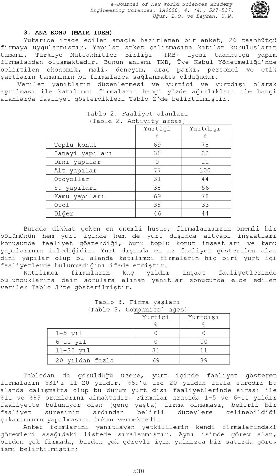 Bunun anlamı TMB, Üye Kabul Yönetmeliği nde belirtilen ekonomik, mali, deneyim, araç parkı, personel ve etik şartların tamamının bu firmalarca sağlanmakta olduğudur.