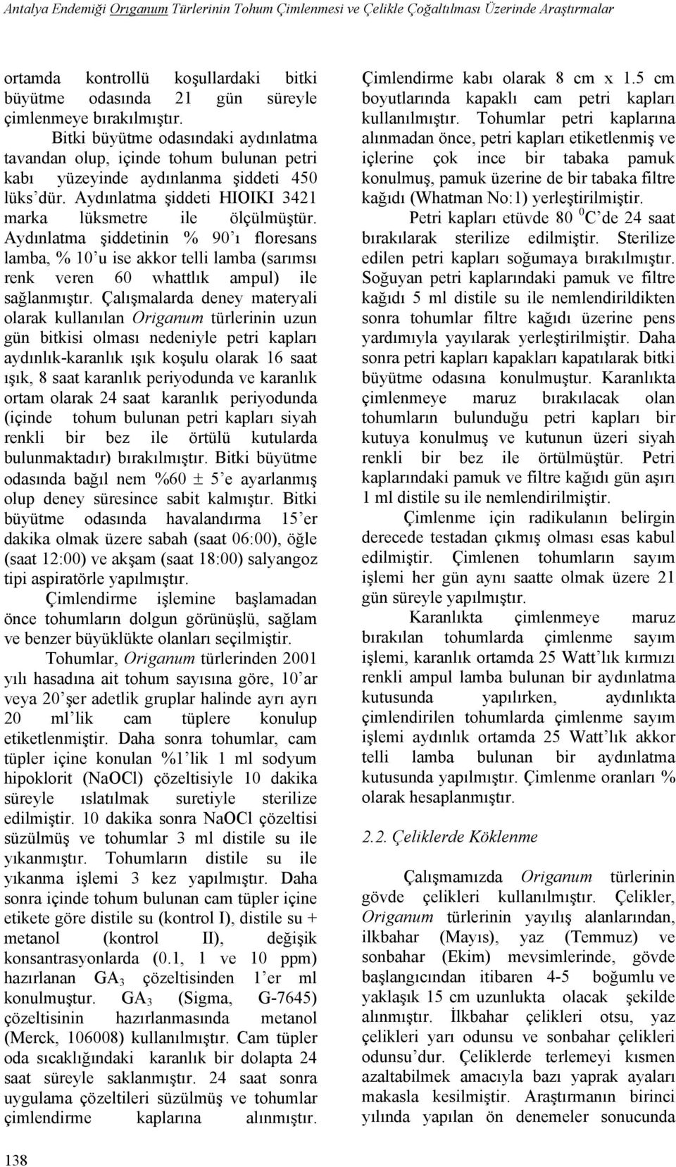 Aydınlatma şiddetinin % 9 ı floresans lamba, % 1 u ise akkor telli lamba (sarımsı renk veren 6 whattlık ampul) ile sağlanmıştır.