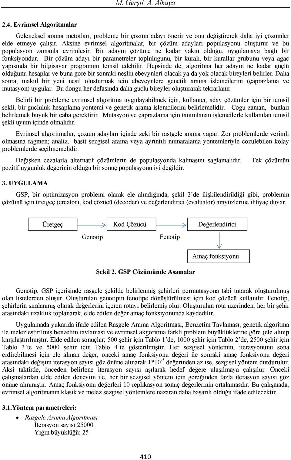 Bir çözüm aday bir parametreler toplulugunu, bir kural, bir kurallar grubunu veya agac yap s nda bir bilgisayar program n temsil edebilir.