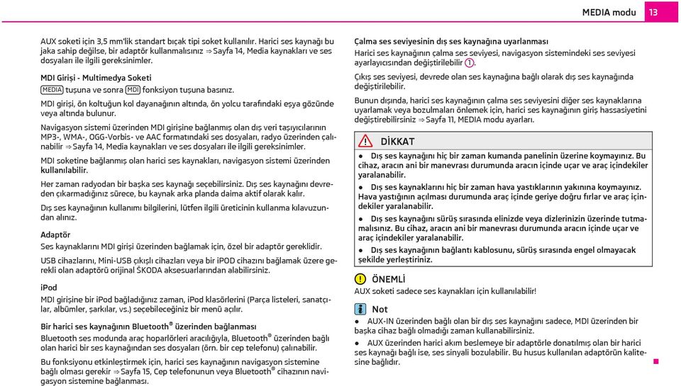 MDI Girişi - Multimedya Soketi MEDIA tuşuna ve sonra MDI fonksiyon tuşuna basınız. MDI girişi, ön koltuğun kol dayanağının altında, ön yolcu tarafındaki eşya gözünde veya altında bulunur.