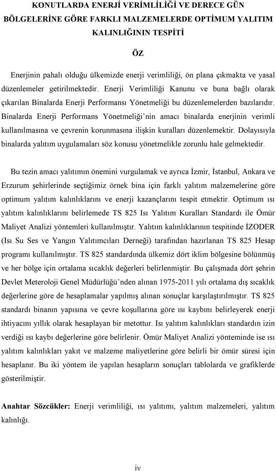 Binalarda Enerji Performans Yönetmeliği nin amacı binalarda enerjinin verimli kullanılmasına ve çevrenin korunmasına ilişkin kuralları düzenlemektir.