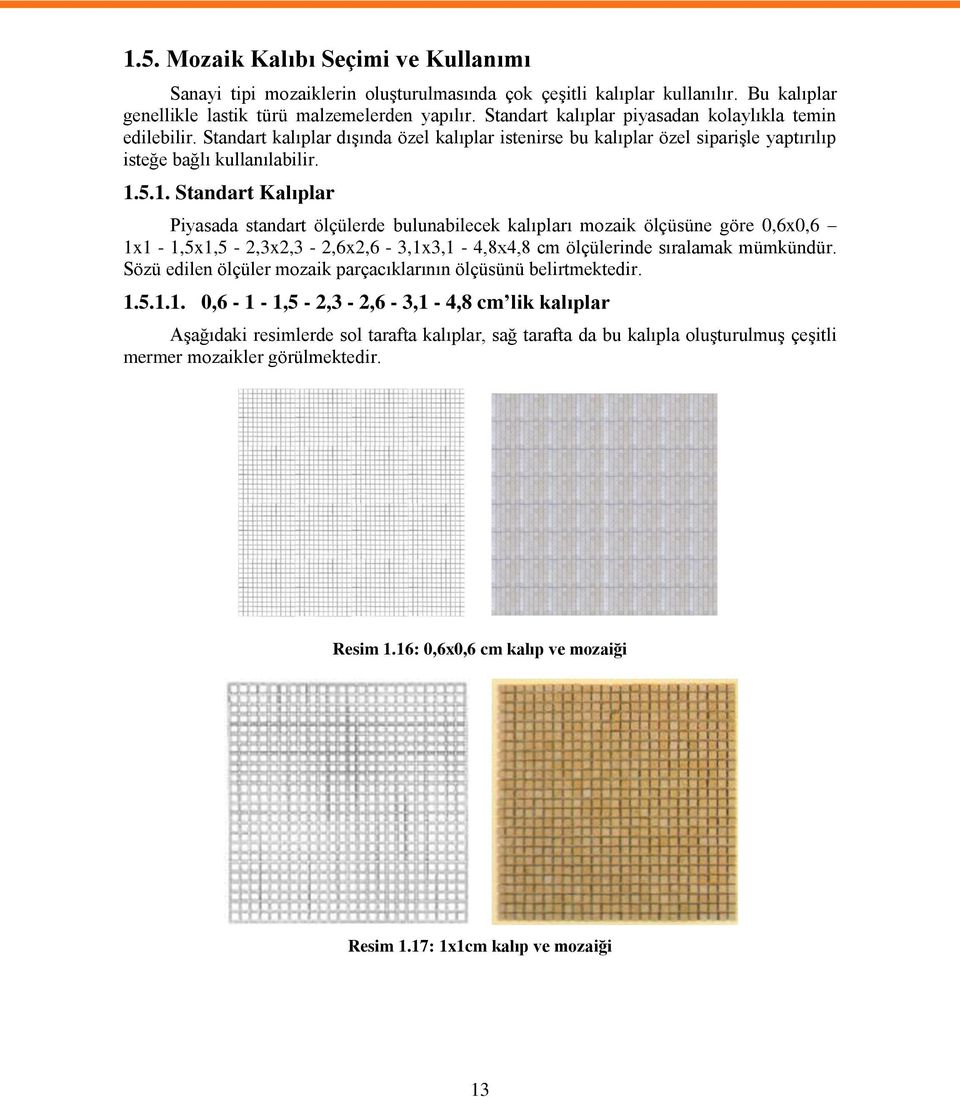 5.1. Standart Kalıplar Piyasada standart ölçülerde bulunabilecek kalıpları mozaik ölçüsüne göre 0,6x0,6 1x1-1,5x1,5-2,3x2,3-2,6x2,6-3,1x3,1-4,8x4,8 cm ölçülerinde sıralamak mümkündür.