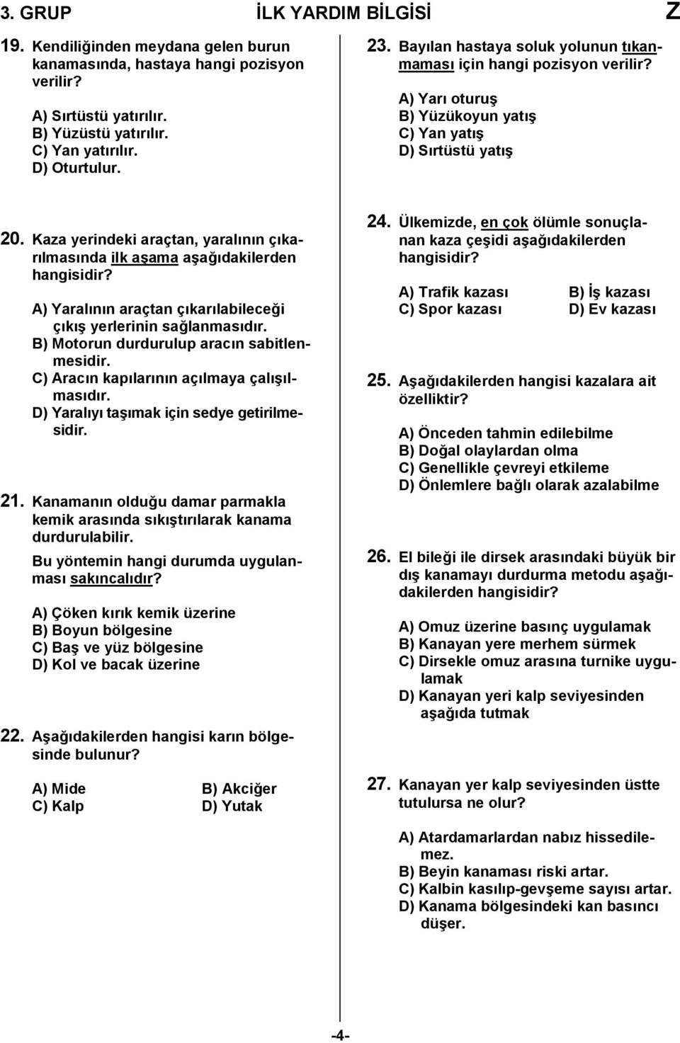 Kaza yerindeki araçtan, yaralının çıkarılmasında ilk aşama aşağıdakilerden hangisidir? A) Yaralının araçtan çıkarılabileceği çıkış yerlerinin sağlanmasıdır.