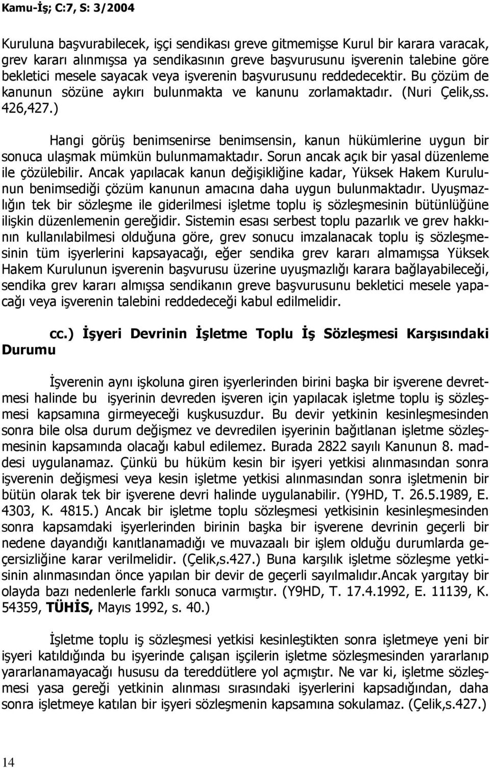 ) Hangi görüş benimsenirse benimsensin, kanun hükümlerine uygun bir sonuca ulaşmak mümkün bulunmamaktadır. Sorun ancak açık bir yasal düzenleme ile çözülebilir.