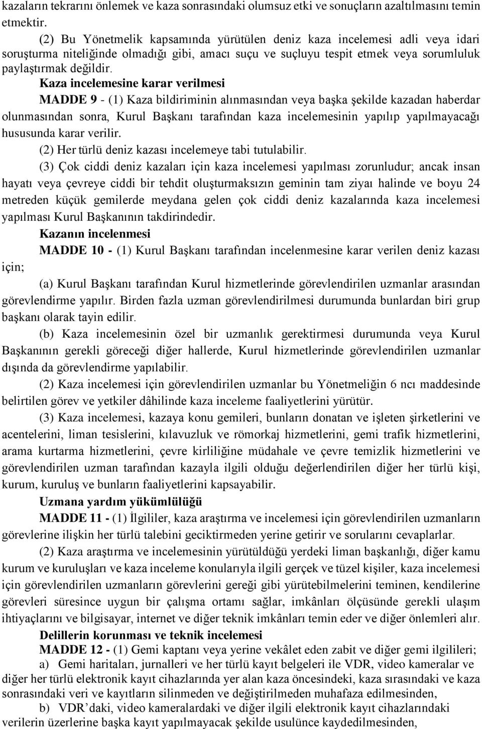 Kaza incelemesine karar verilmesi MADDE 9 - (1) Kaza bildiriminin alınmasından veya başka şekilde kazadan haberdar olunmasından sonra, Kurul Başkanı tarafından kaza incelemesinin yapılıp