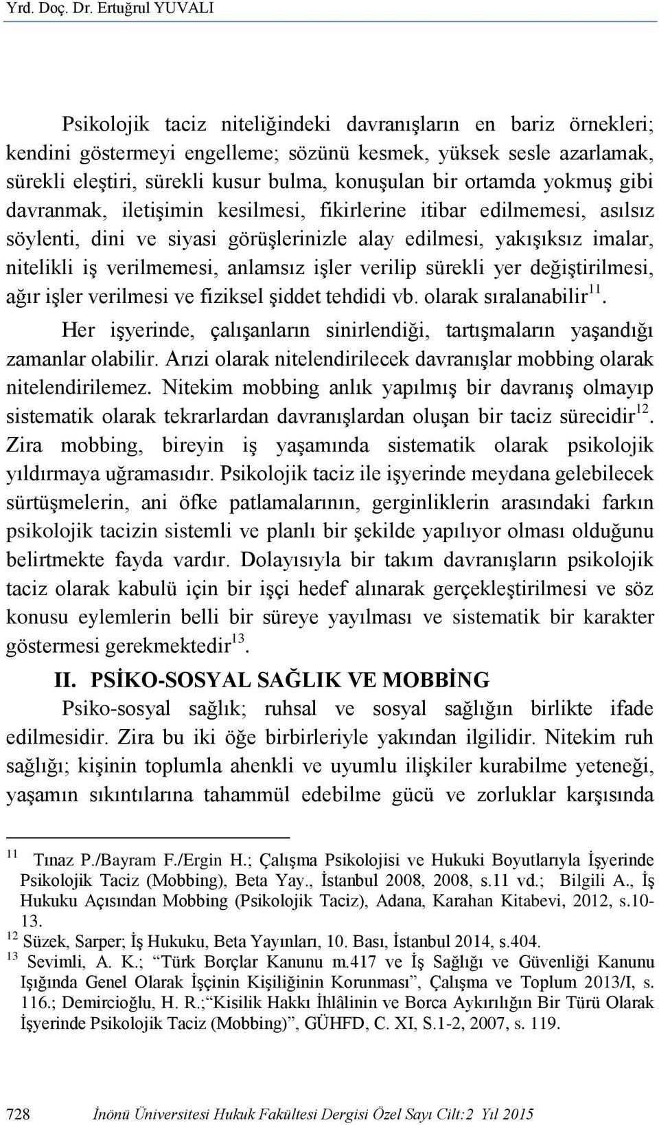 bir ortamda yokmuş gibi davranmak, iletişimin kesilmesi, fikirlerine itibar edilmemesi, asılsız söylenti, dini ve siyasi görüşlerinizle alay edilmesi, yakışıksız imalar, nitelikli iş verilmemesi,