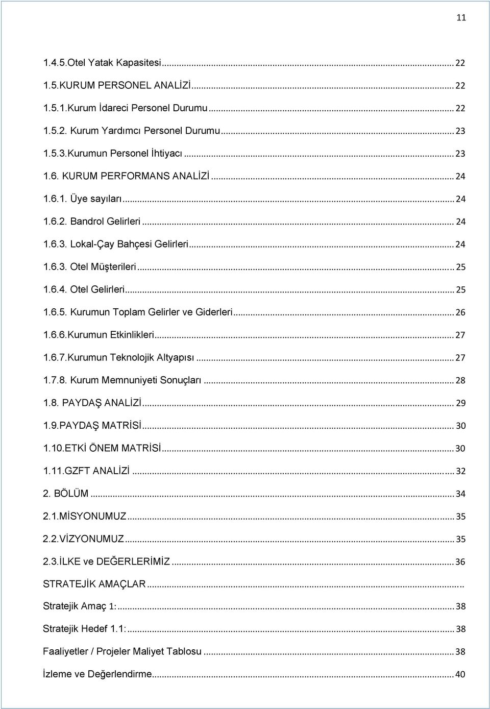 .. 26 1.6.6.Kurumun Etkinlikleri... 27 1.6.7.Kurumun Teknolojik Altyapısı... 27 1.7.8. Kurum Memnuniyeti Sonuçları... 28 1.8. PAYDAŞ ANALİZİ... 29 1.9.PAYDAŞ MATRİSİ... 30 1.10.ETKİ ÖNEM MATRİSİ.