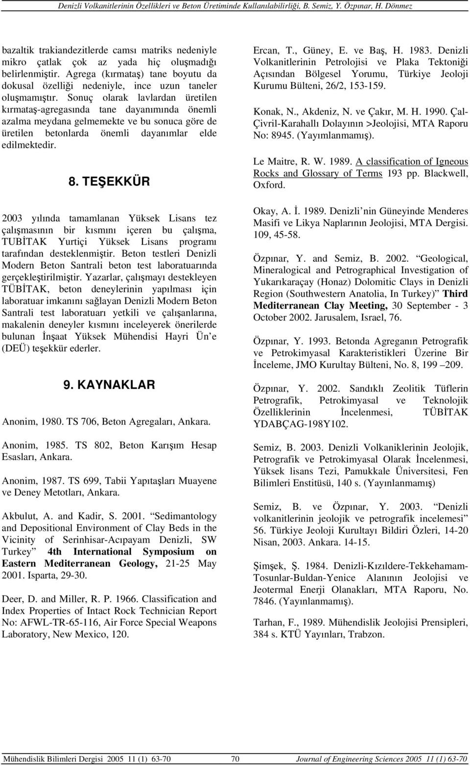 TEŞEKKÜR 2003 yılında tamamlanan Yüksek Lisans tez çalışmasının bir kısmını içeren bu çalışma, TUBİTAK Yurtiçi Yüksek Lisans programı tarafından desteklenmiştir.