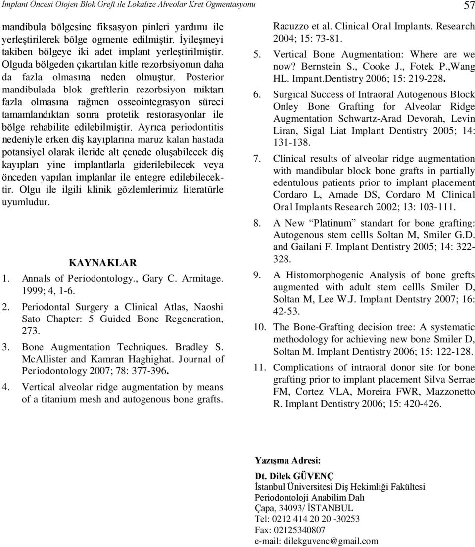 Posterior mandibulada blok greftlerin rezorbsiyon miktarı fazla olmasına rağmen osseointegrasyon süreci tamamlandıktan sonra protetik restorasyonlar ile bölge rehabilite edilebilmiştir.