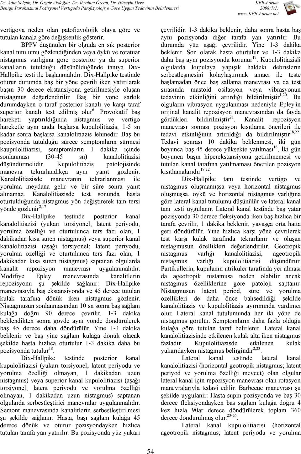 Hallpike testi ile başlanmalıdır. Dix-Hallpike testinde oturur durumda baş bir yöne çevrili iken yatırılarak başın 30 derece ekstansiyona getirilmesiyle oluşan nistagmus değerlendirilir.