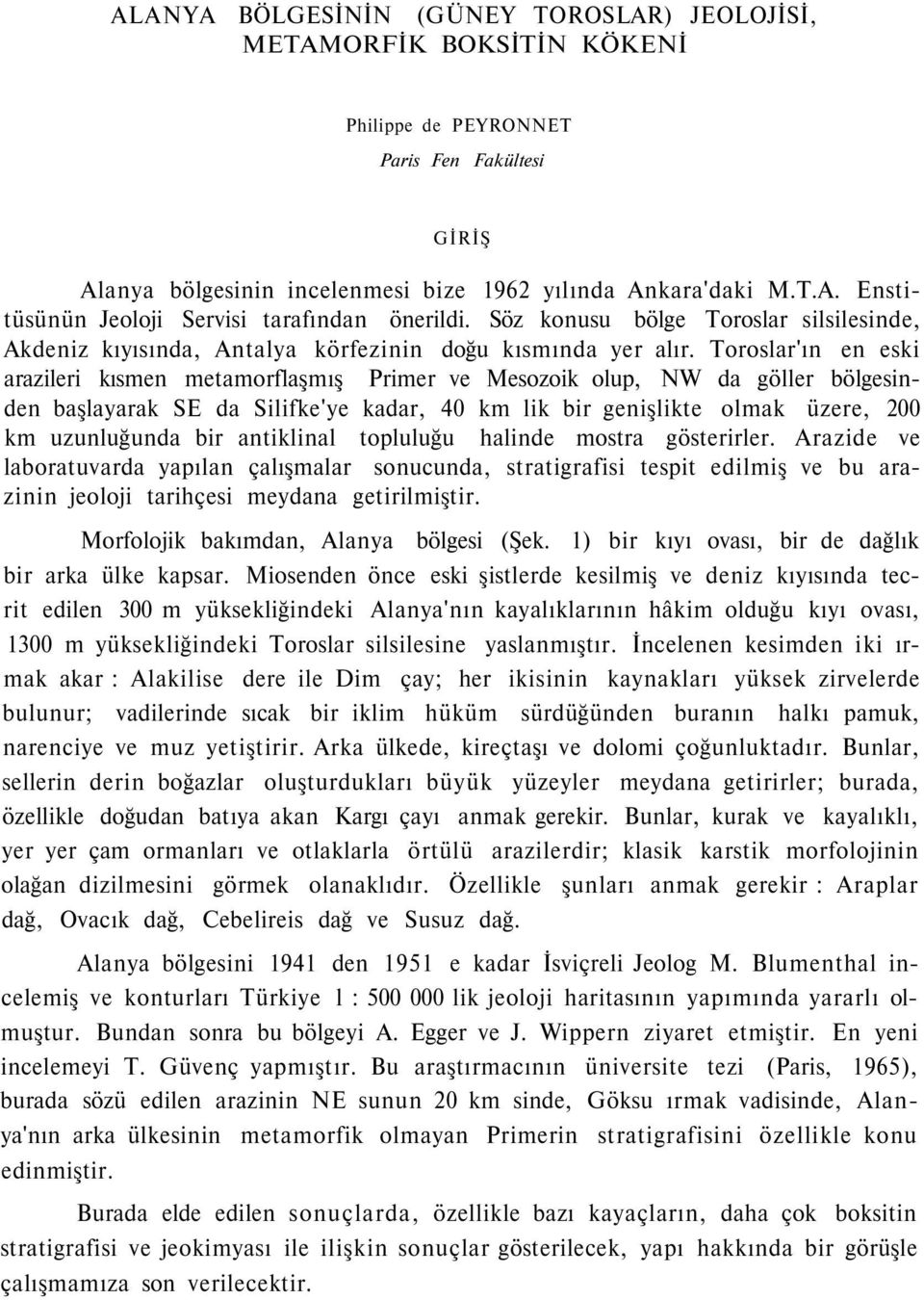 Toroslar'ın en eski arazileri kısmen metamorflaşmış Primer ve Mesozoik olup, NW da göller bölgesinden başlayarak SE da Silifke'ye kadar, 40 km lik bir genişlikte olmak üzere, 200 km uzunluğunda bir