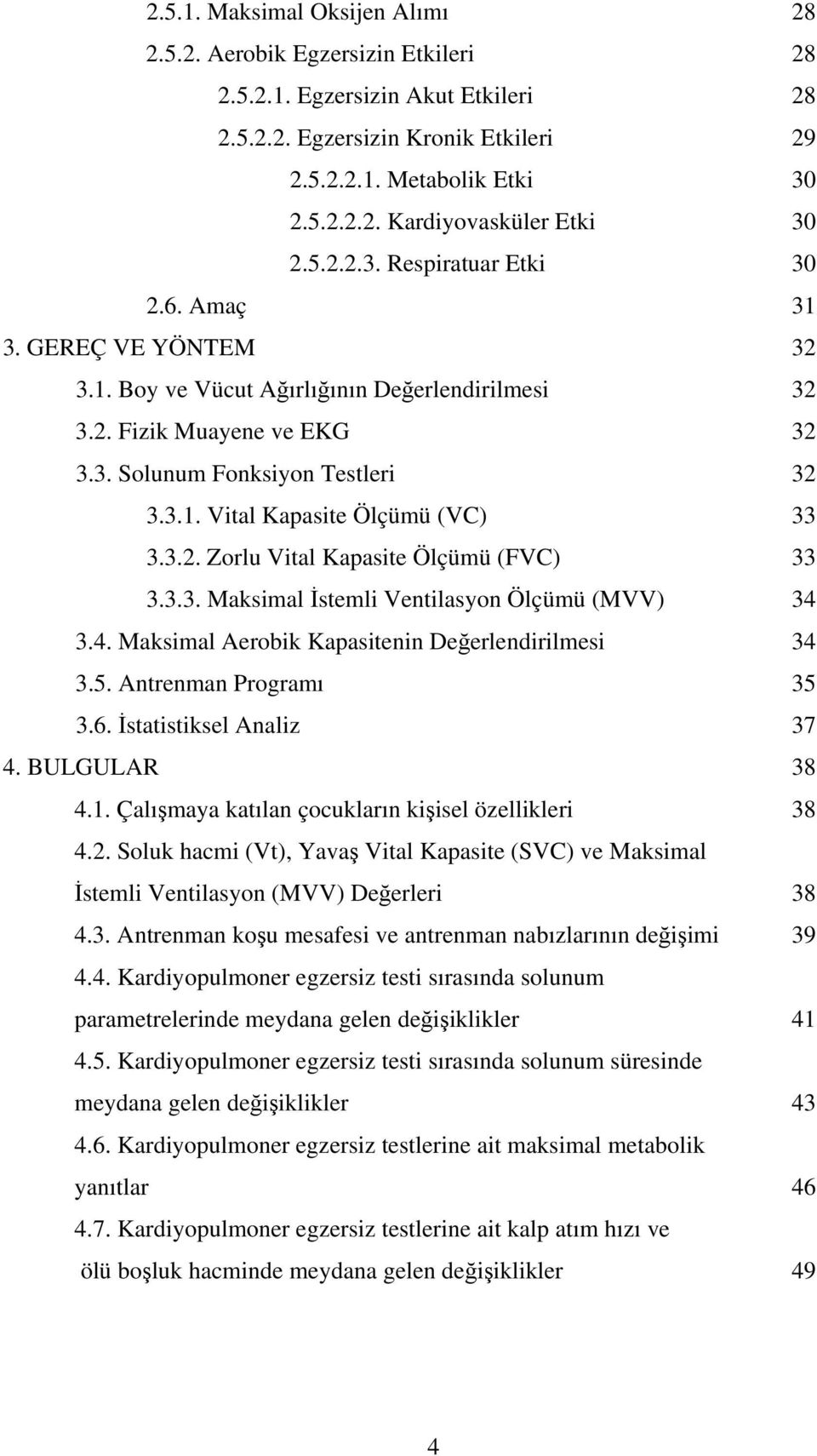 3.2. Zorlu Vital Kapasite Ölçümü (FVC) 33 3.3.3. Maksimal İstemli Ventilasyon Ölçümü (MVV) 34 3.4. Maksimal Aerobik Kapasitenin Değerlendirilmesi 34 3.5. Antrenman Programı 35 3.6.