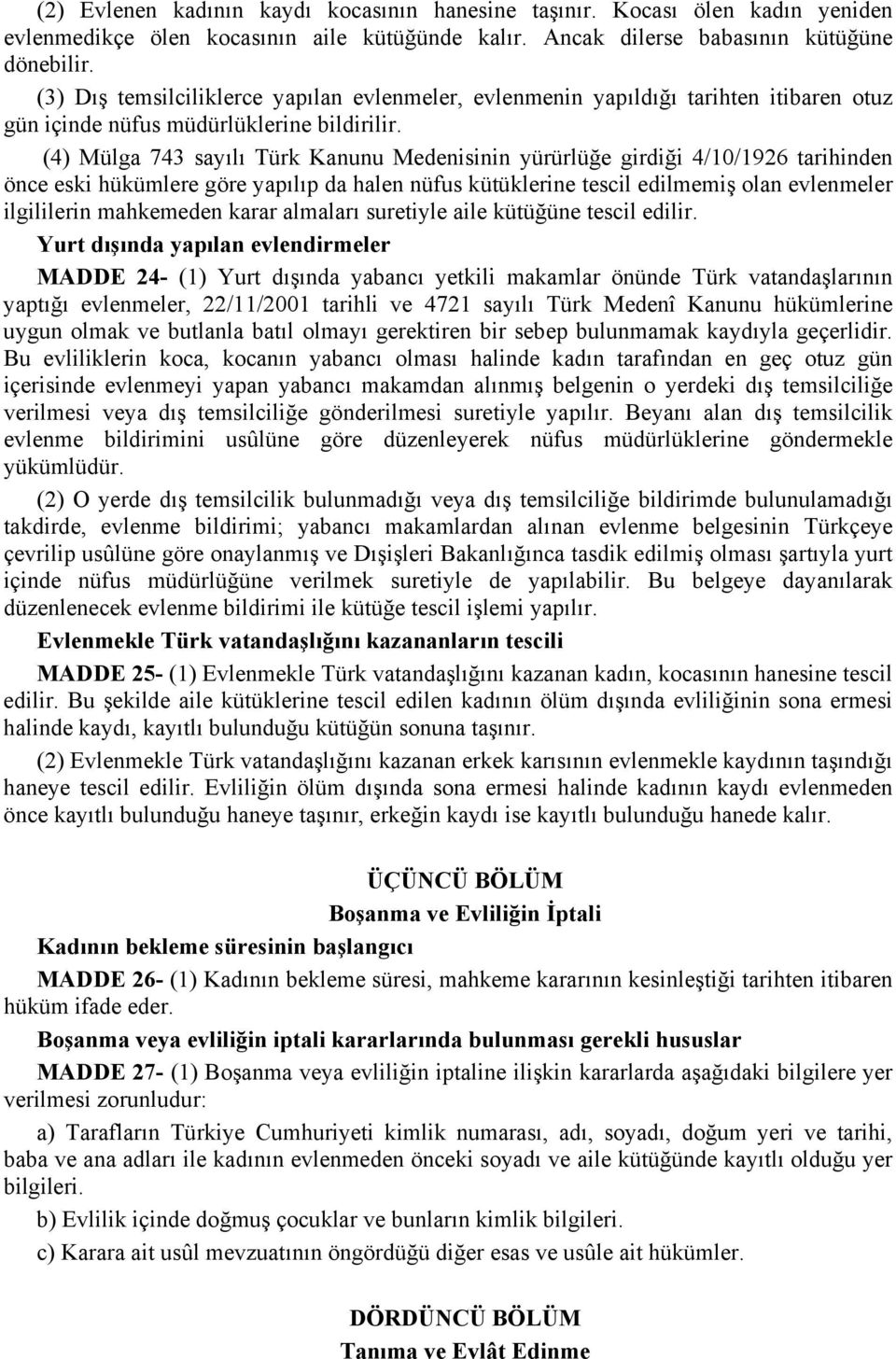 (4) Mülga 743 sayılı Türk Kanunu Medenisinin yürürlüğe girdiği 4/10/1926 tarihinden önce eski hükümlere göre yapılıp da halen nüfus kütüklerine tescil edilmemiş olan evlenmeler ilgililerin mahkemeden