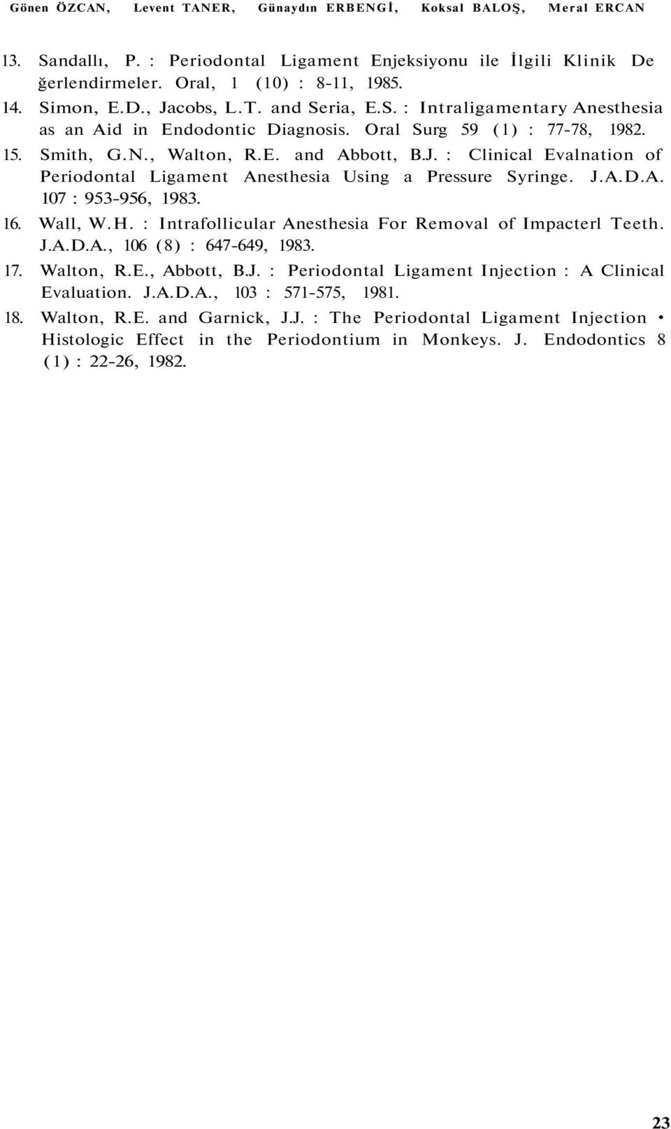 J.A.D.A. 107 : 953-956, 1983. 16. Wall, W.H. : Intrafollicular Anesthesia For Removal of Impacterl Teeth. J.A.D.A., 106 (8) : 647-649, 1983. 17. Walton, R.E., Abbott, B.J. : Periodontal Ligament Injection : A Clinical Evaluation.