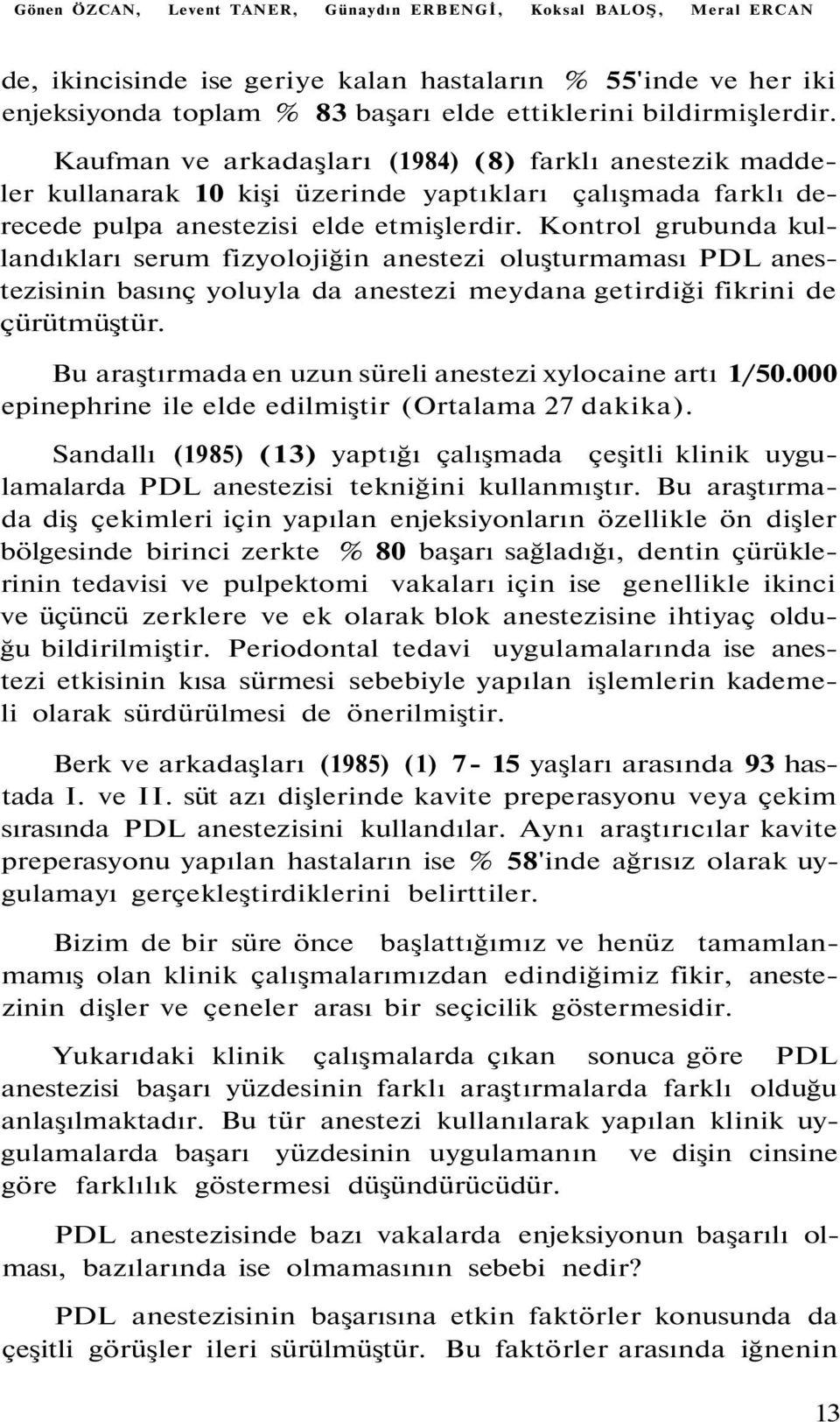 Kontrol grubunda kullandıkları serum fizyolojiğin anestezi oluşturmaması PDL anestezisinin basınç yoluyla da anestezi meydana getirdiği fikrini de çürütmüştür.